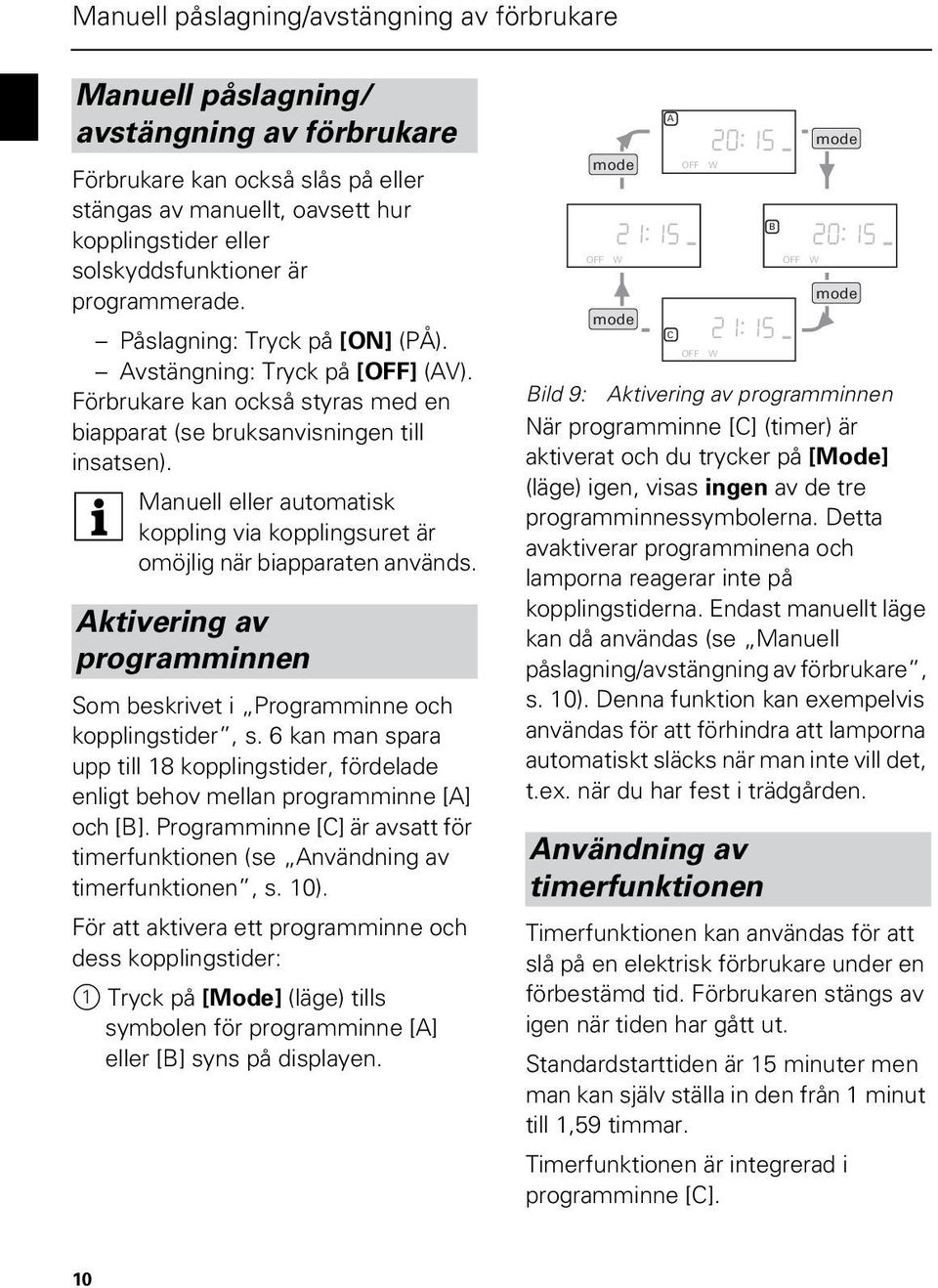 Manuell eller automatisk koppling via kopplingsuret är omöjlig när biapparaten används. ktivering av programminnen Som beskrivet i Programminne och kopplingstider, s.