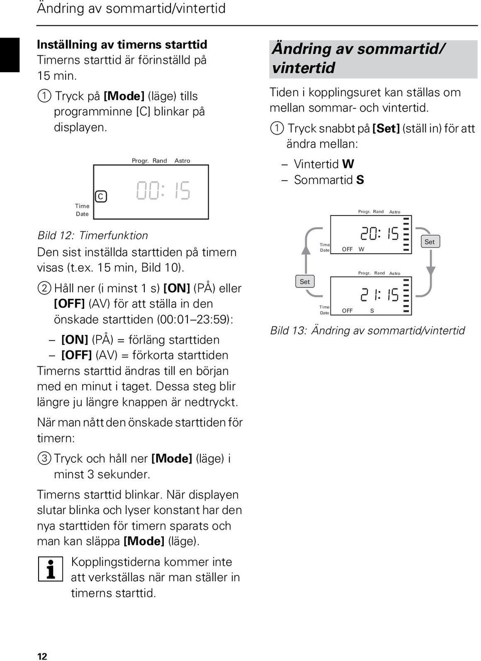 2 Håll ner (i minst 1 s) [] (PÅ) eller [] (V) för att ställa in den önskade starttiden (00:01 23:59): [] (PÅ) = förläng starttiden [] (V) = förkorta starttiden rns starttid ändras till en början med