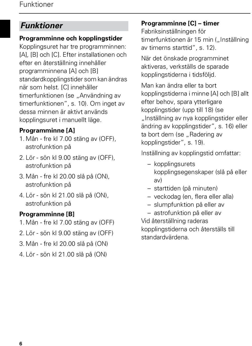 [C] innehåller timerfunktionen (se nvändning av timerfunktionen, s. 10). Om inget av dessa minnen är aktivt används kopplingsuret i manuellt läge. Programminne [] 1. Mån - fre kl 7.