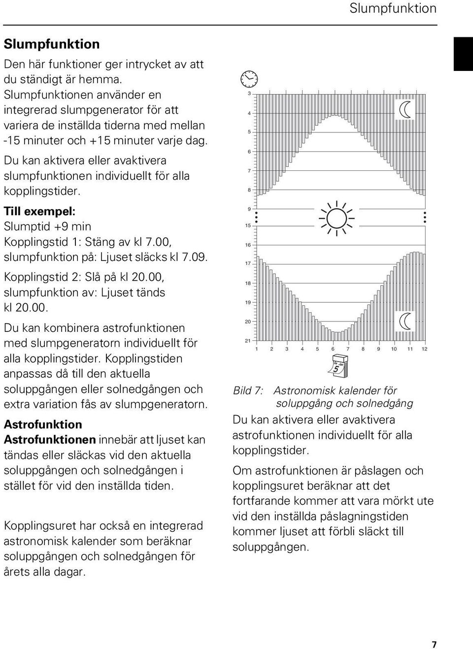 Du kan aktivera eller avaktivera slumpfunktionen individuellt för alla kopplingstider. Till exempel: Slumptid +9 min Kopplingstid 1: Stäng av kl 7.00, slumpfunktion på: Ljuset släcks kl 7.09.