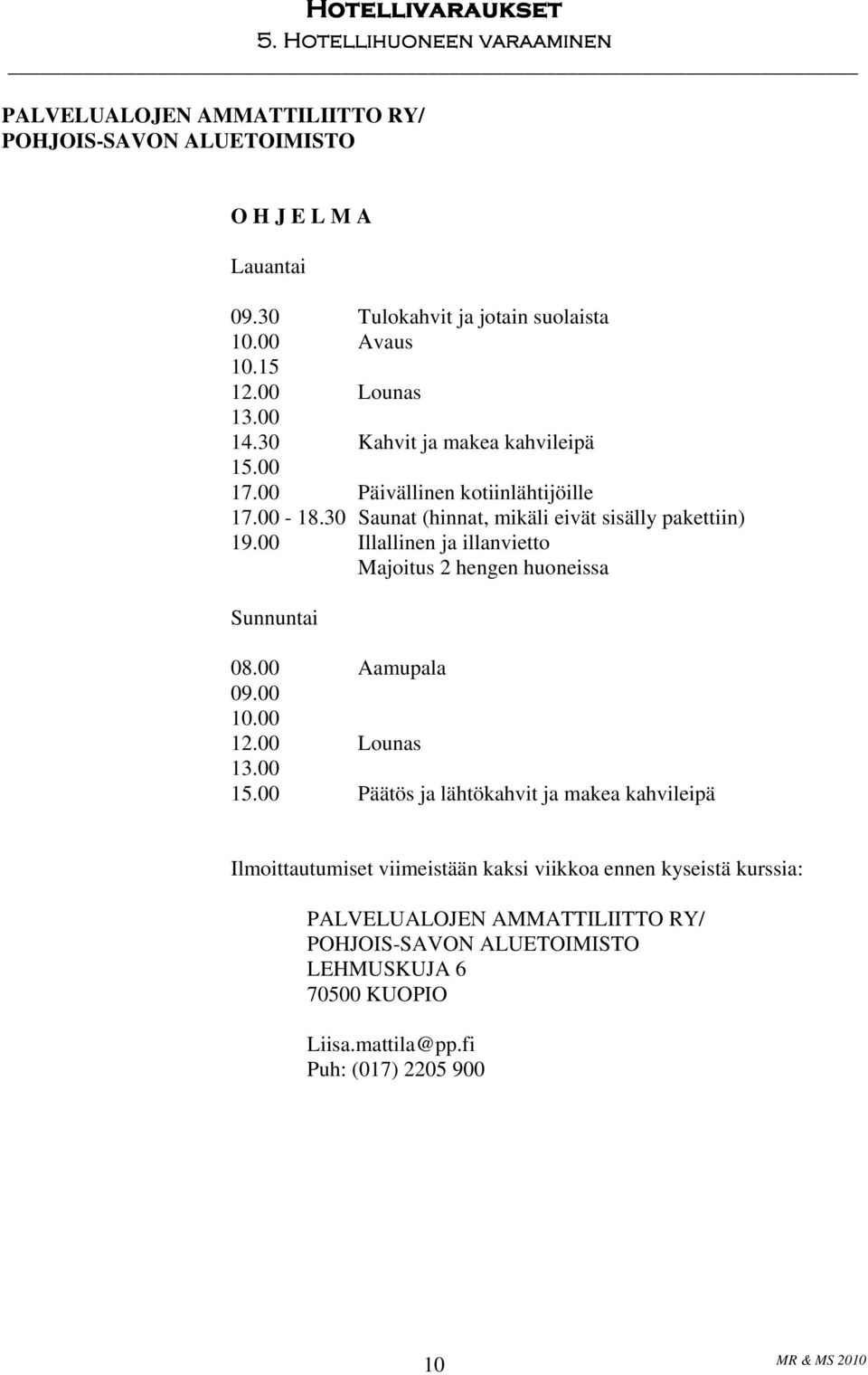 00 Illallinen ja illanvietto Majoitus 2 hengen huoneissa Sunnuntai 08.00 Aamupala 09.00 10.00 12.00 Lounas 13.00 15.