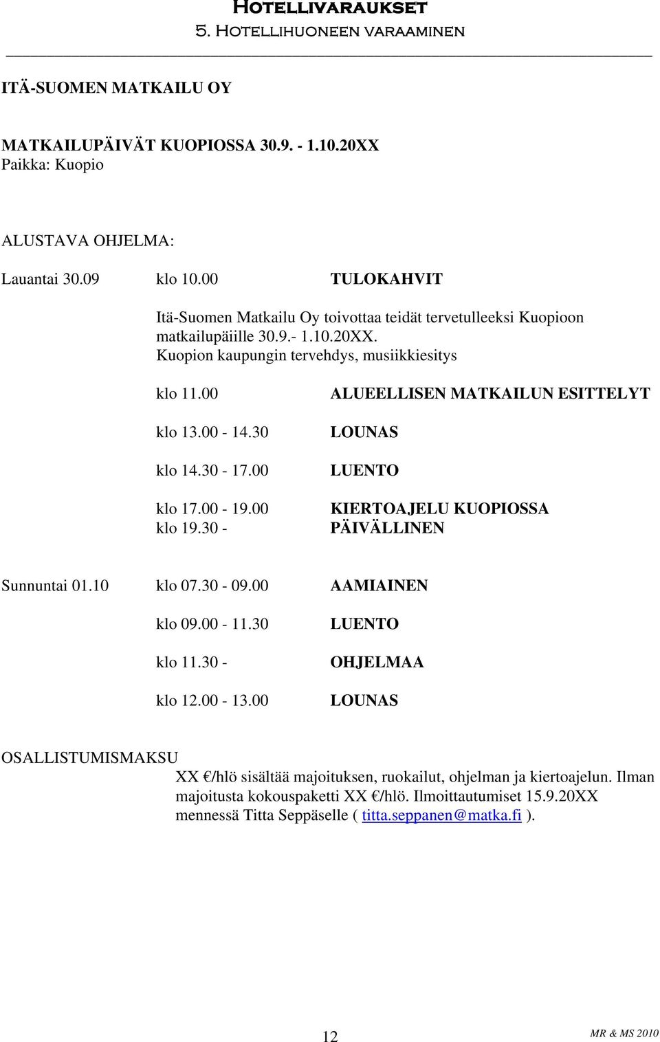 30 klo 14.30-17.00 klo 17.00-19.00 klo 19.30 - ALUEELLISEN MATKAILUN ESITTELYT LOUNAS LUENTO KIERTOAJELU KUOPIOSSA PÄIVÄLLINEN Sunnuntai 01.10 klo 07.30-09.00 AAMIAINEN klo 09.00-11.