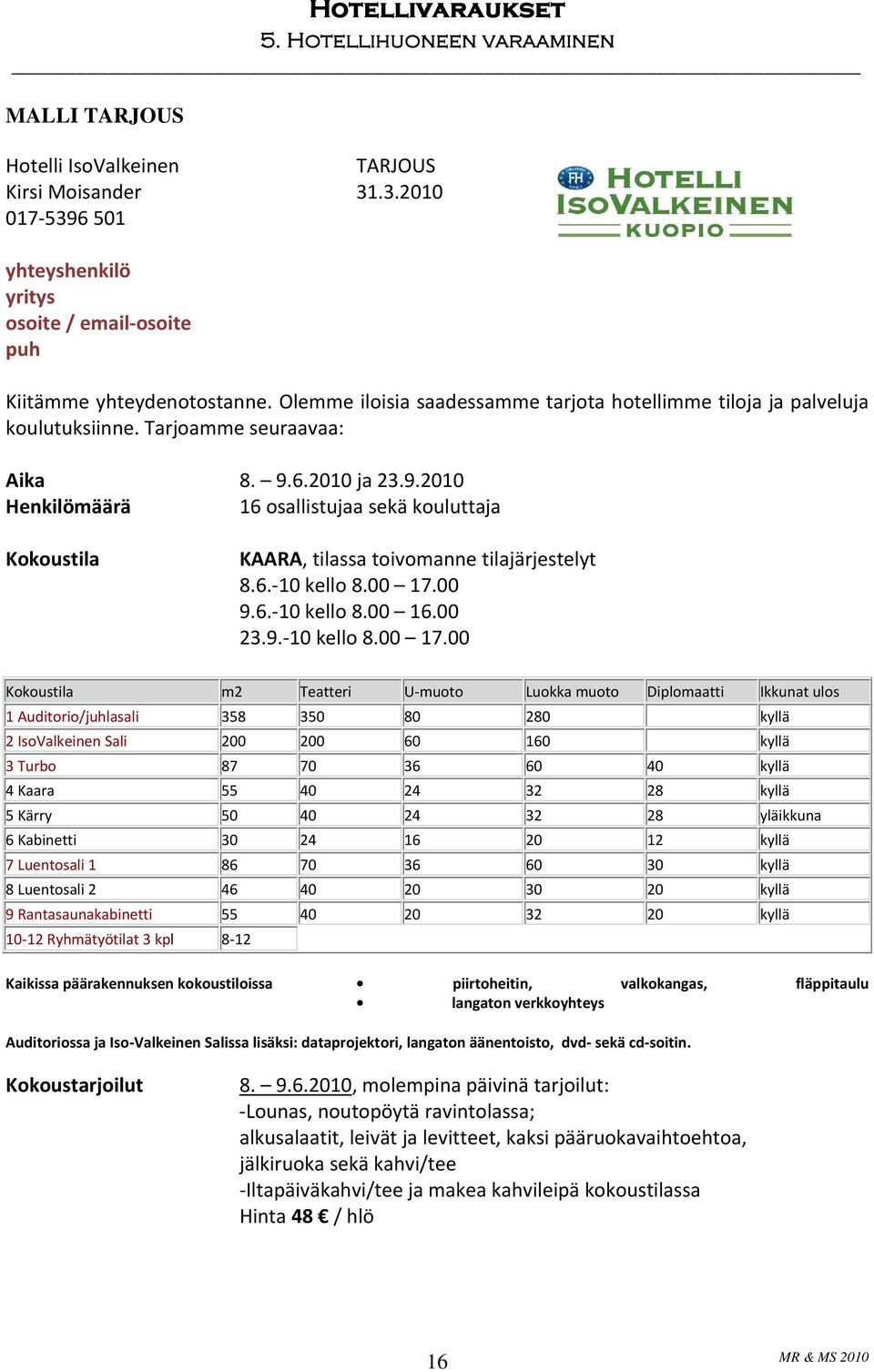 6.2010 ja 23.9.2010 Henkilömäärä 16 osallistujaa sekä kouluttaja Kokoustila KAARA, tilassa toivomanne tilajärjestelyt 8.6. 10 kello 8.00 17.