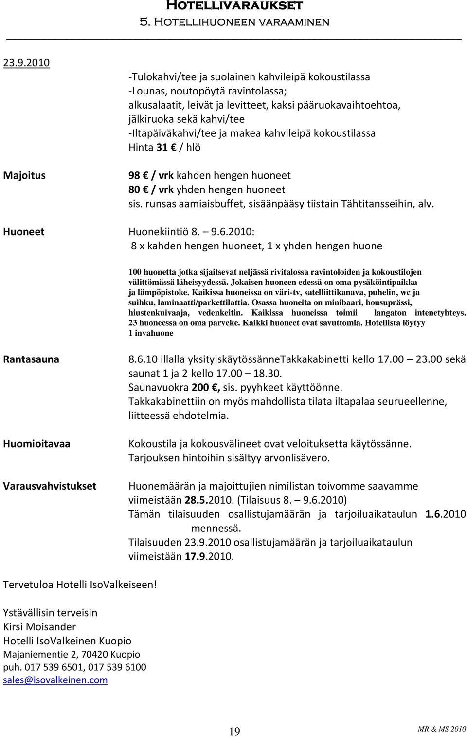 Huoneet Huonekiintiö 8. 9.6.2010: 8 x kahden hengen huoneet, 1 x yhden hengen huone 100 huonetta jotka sijaitsevat neljässä rivitalossa ravintoloiden ja kokoustilojen välittömässä läheisyydessä.