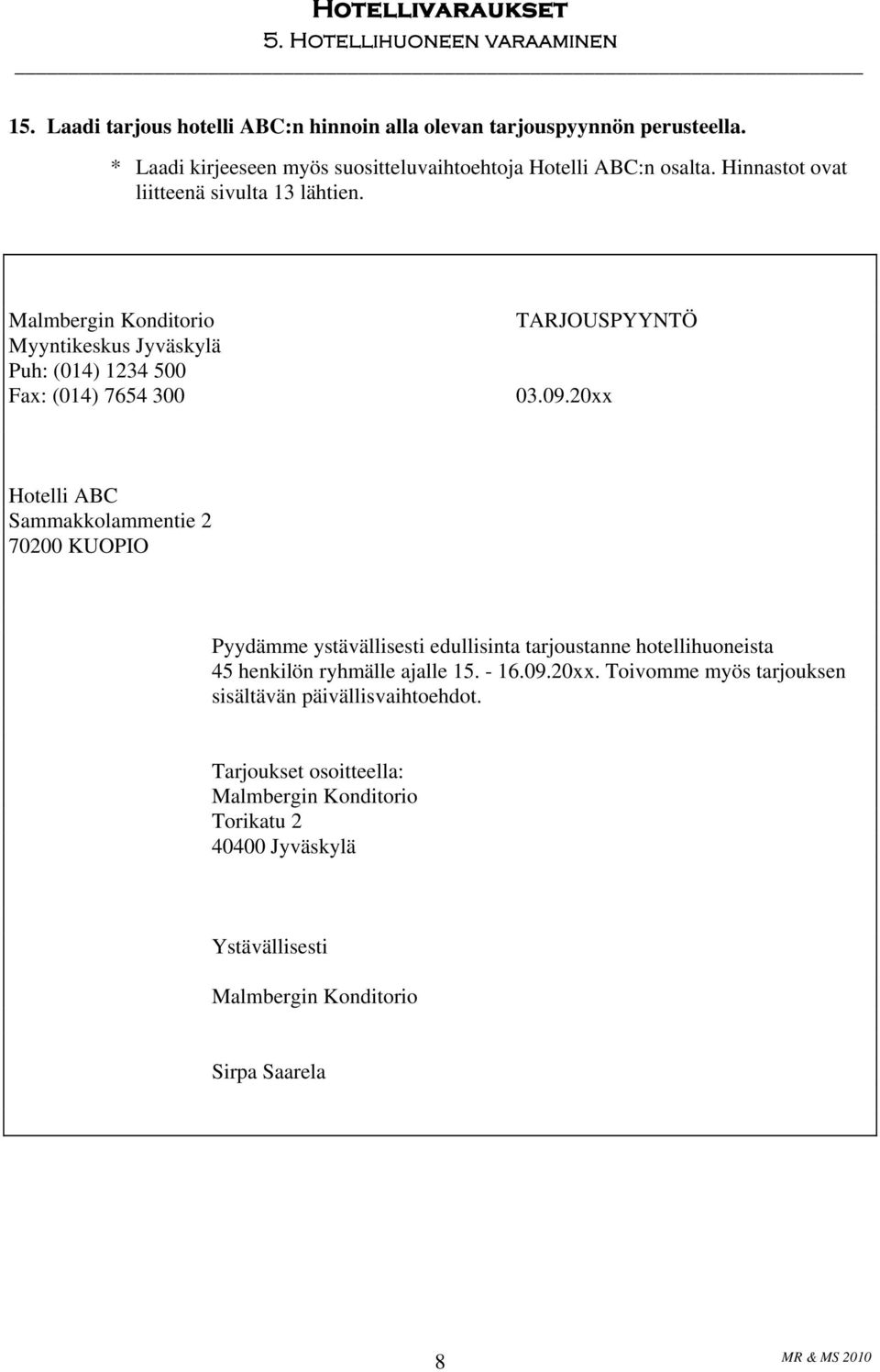 20xx Hotelli ABC Sammakkolammentie 2 70200 KUOPIO Pyydämme ystävällisesti edullisinta tarjoustanne hotellihuoneista 45 henkilön ryhmälle ajalle 15. - 16.09.20xx. Toivomme myös tarjouksen sisältävän päivällisvaihtoehdot.