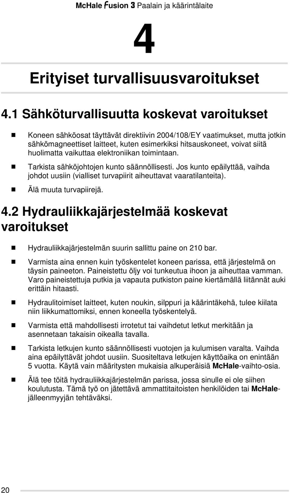 huolimatta vaikuttaa elektroniikan toimintaan. Tarkista sähköjohtojen kunto säännöllisesti. Jos kunto epäilyttää, vaihda johdot uusiin (vialliset turvapiirit aiheuttavat vaaratilanteita).