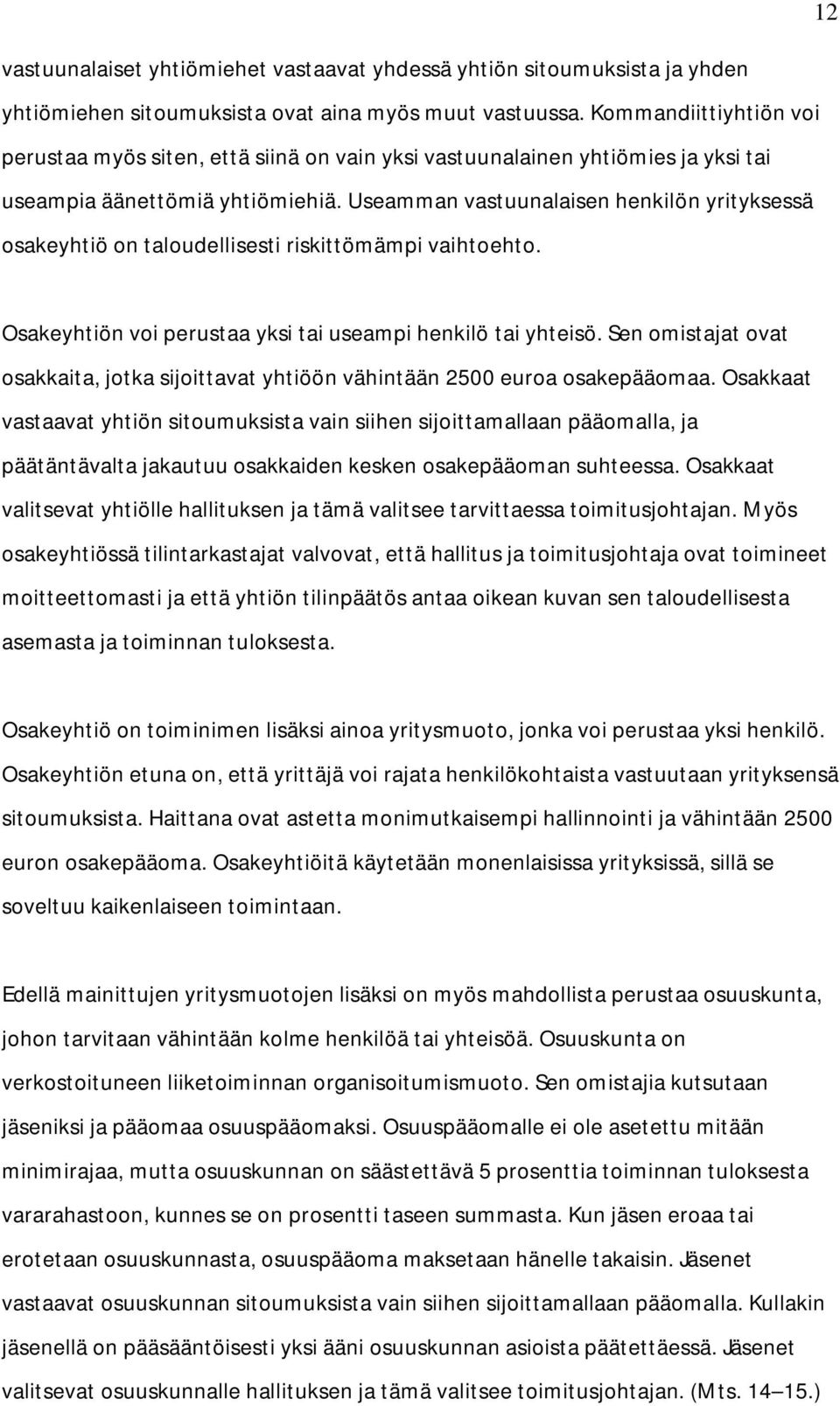 Useamman vastuunalaisen henkilön yrityksessä osakeyhtiö on taloudellisesti riskittömämpi vaihtoehto. Osakeyhtiön voi perustaa yksi tai useampi henkilö tai yhteisö.