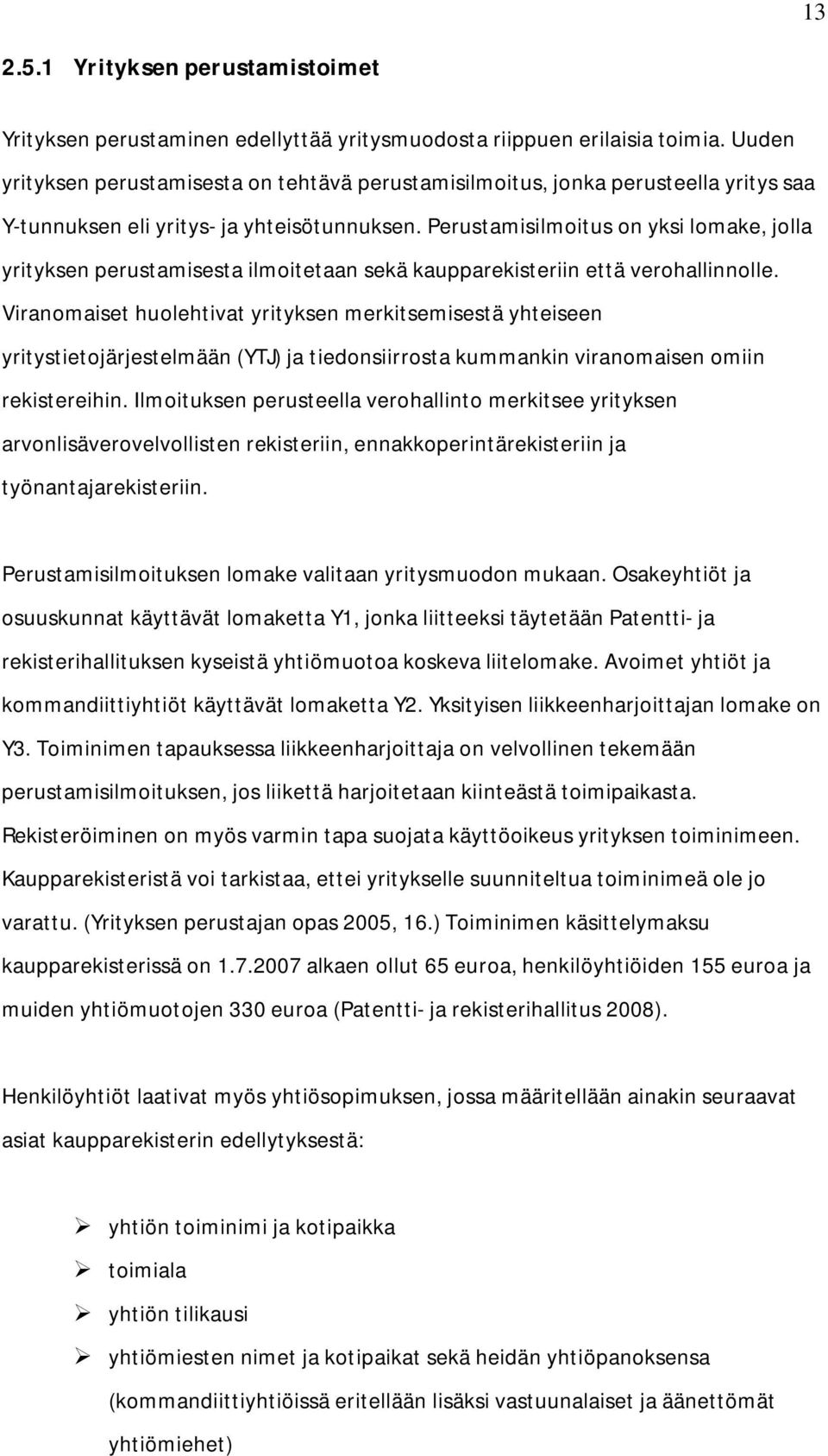 Perustamisilmoitus on yksi lomake, jolla yrityksen perustamisesta ilmoitetaan sekä kaupparekisteriin että verohallinnolle.