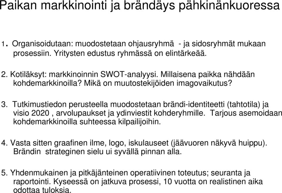 Tutkimustiedon perusteella muodostetaan brändi-identiteetti (tahtotila) ja visio 2020, arvolupaukset ja ydinviestit kohderyhmille. Tarjous asemoidaan kohdemarkkinoilla suhteessa kilpailijoihin. 4.