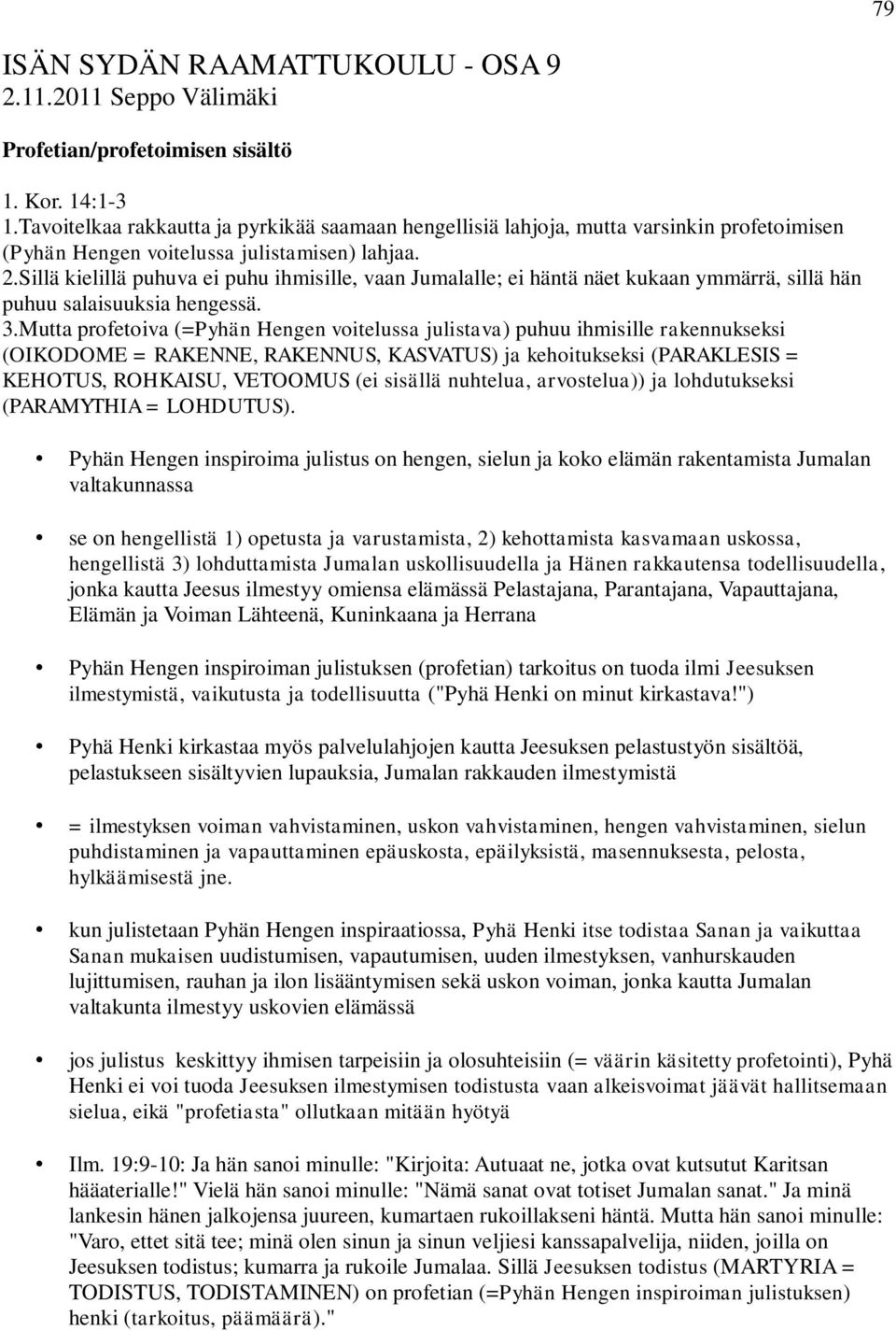 Sillä kielillä puhuva ei puhu ihmisille, vaan Jumalalle; ei häntä näet kukaan ymmärrä, sillä hän puhuu salaisuuksia hengessä. 3.