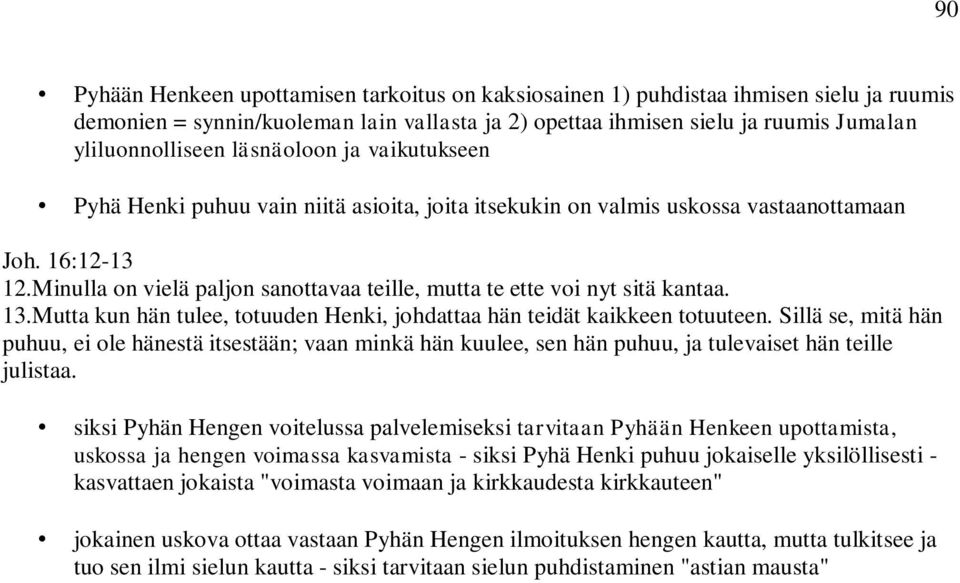 Minulla on vielä paljon sanottavaa teille, mutta te ette voi nyt sitä kantaa. 13.Mutta kun hän tulee, totuuden Henki, johdattaa hän teidät kaikkeen totuuteen.