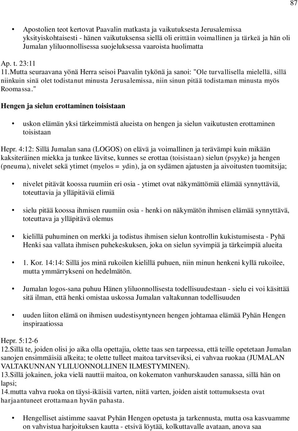 Mutta seuraavana yönä Herra seisoi Paavalin tykönä ja sanoi: "Ole turvallisella mielellä, sillä niinkuin sinä olet todistanut minusta Jerusalemissa, niin sinun pitää todistaman minusta myös Roomassa.