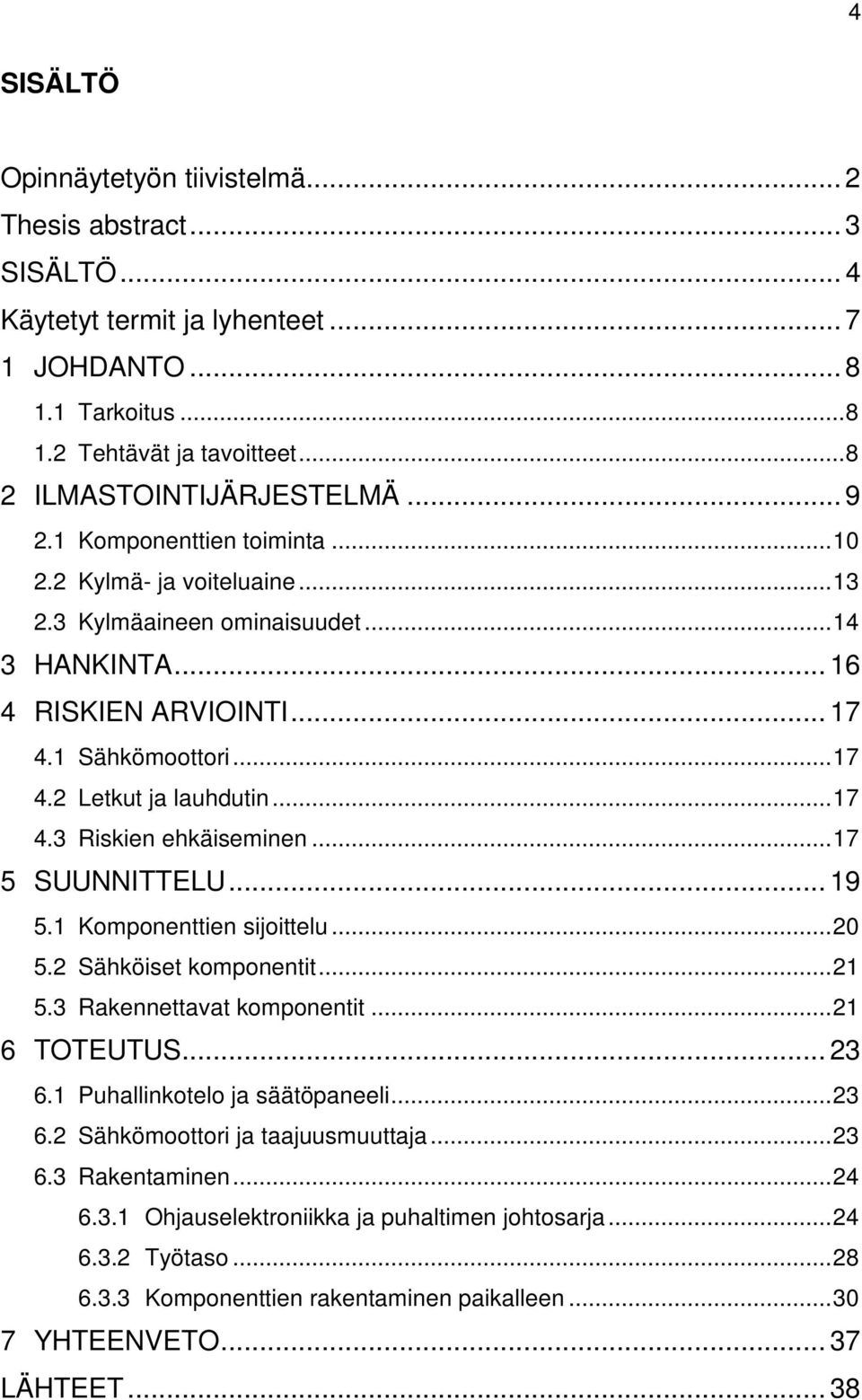 .. 17 4.3 Riskien ehkäiseminen... 17 5 SUUNNITTELU... 19 5.1 Komponenttien sijoittelu... 20 5.2 Sähköiset komponentit... 21 5.3 Rakennettavat komponentit... 21 6 TOTEUTUS... 23 6.