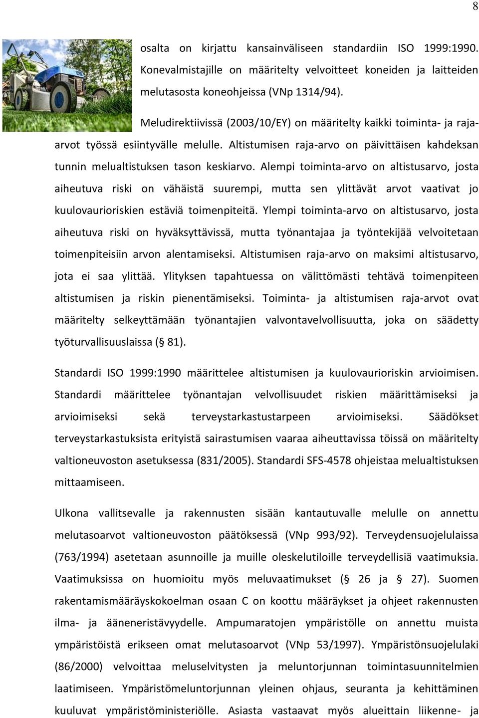 Alempi toiminta-arvo on altistusarvo, josta aiheutuva riski on vähäistä suurempi, mutta sen ylittävät arvot vaativat jo kuulovaurioriskien estäviä toimenpiteitä.