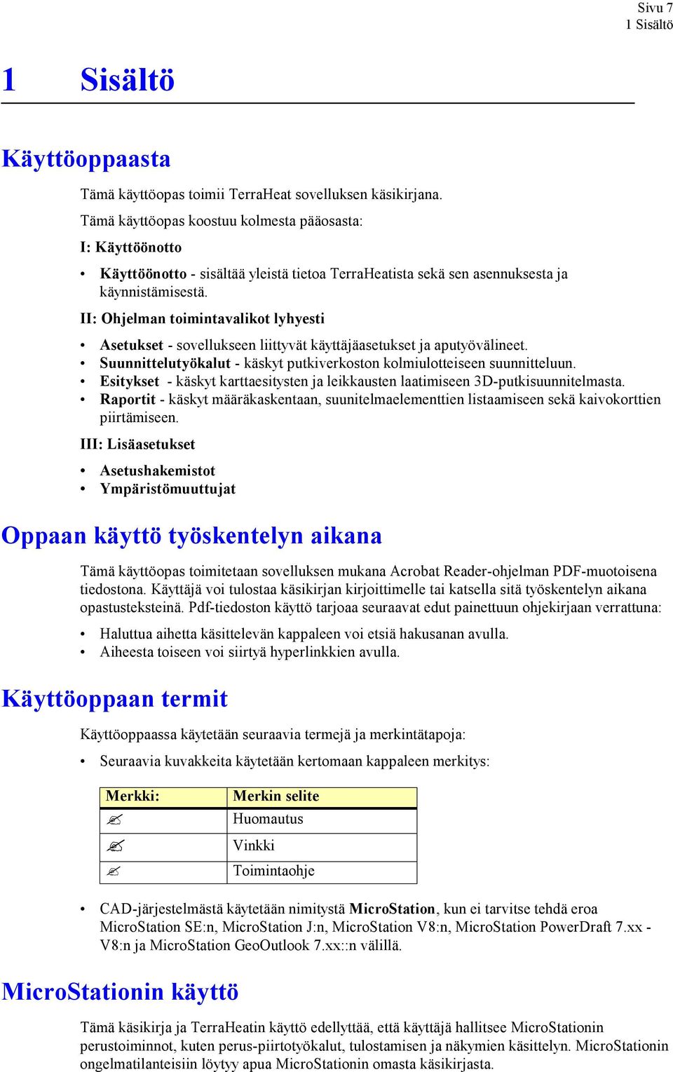 II: Ohjelman toimintavalikot lyhyesti Asetukset - sovellukseen liittyvät käyttäjäasetukset ja aputyövälineet. Suunnittelutyökalut - käskyt putkiverkoston kolmiulotteiseen suunnitteluun.