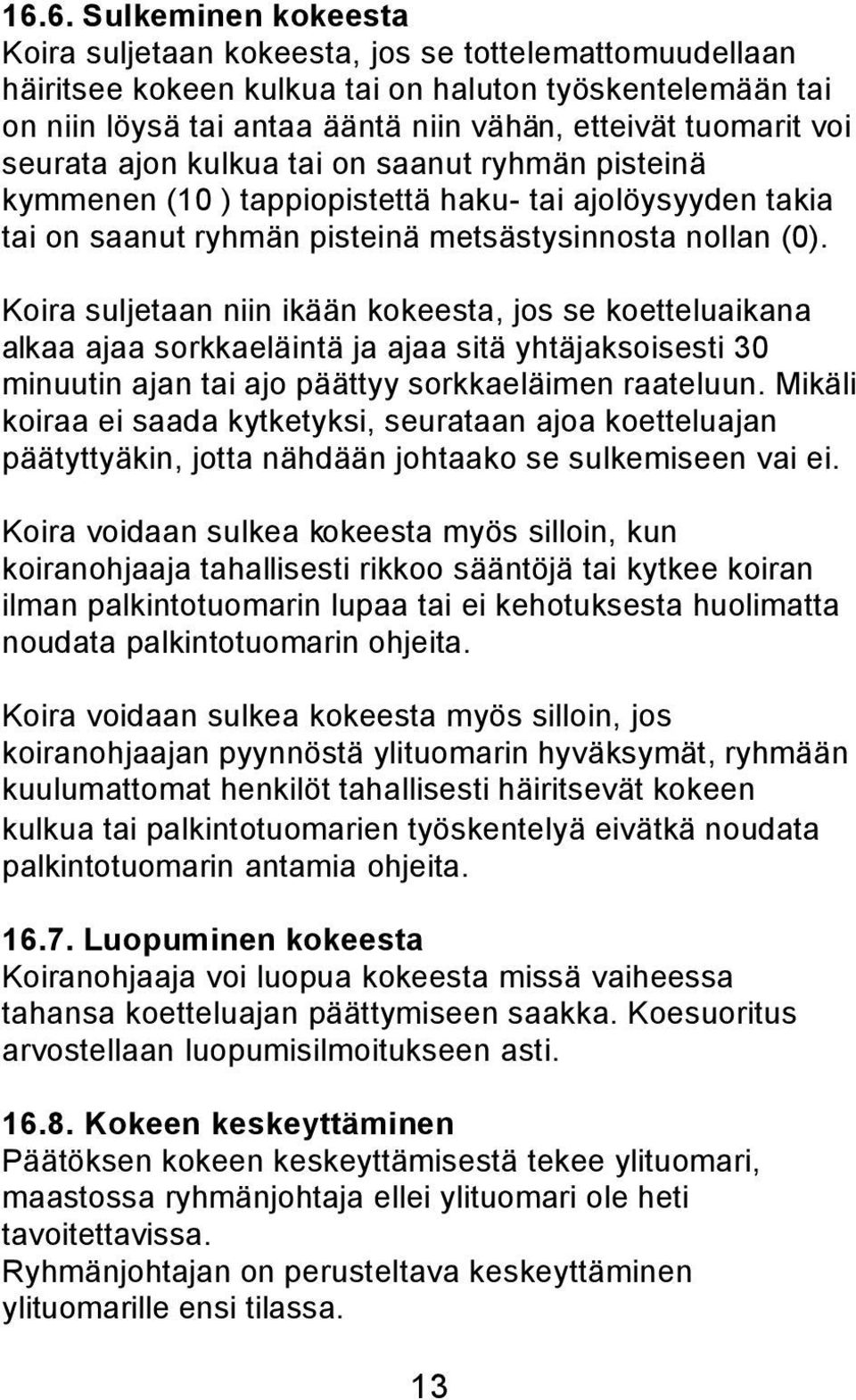 Koira suljetaan niin ikään kokeesta, jos se koetteluaikana alkaa ajaa sorkkaeläintä ja ajaa sitä yhtäjaksoisesti 30 minuutin ajan tai ajo päättyy sorkkaeläimen raateluun.