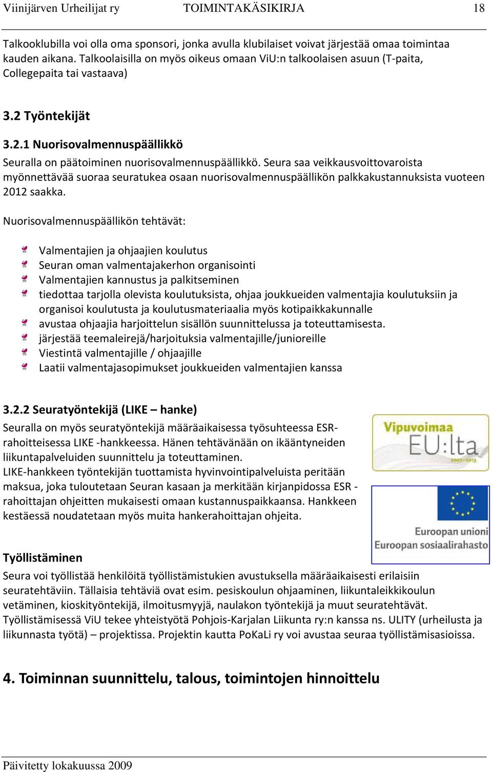 Seura saa veikkausvoittovaroista myönnettävää suoraa seuratukea osaan nuorisovalmennuspäällikön palkkakustannuksista vuoteen 2012 saakka.