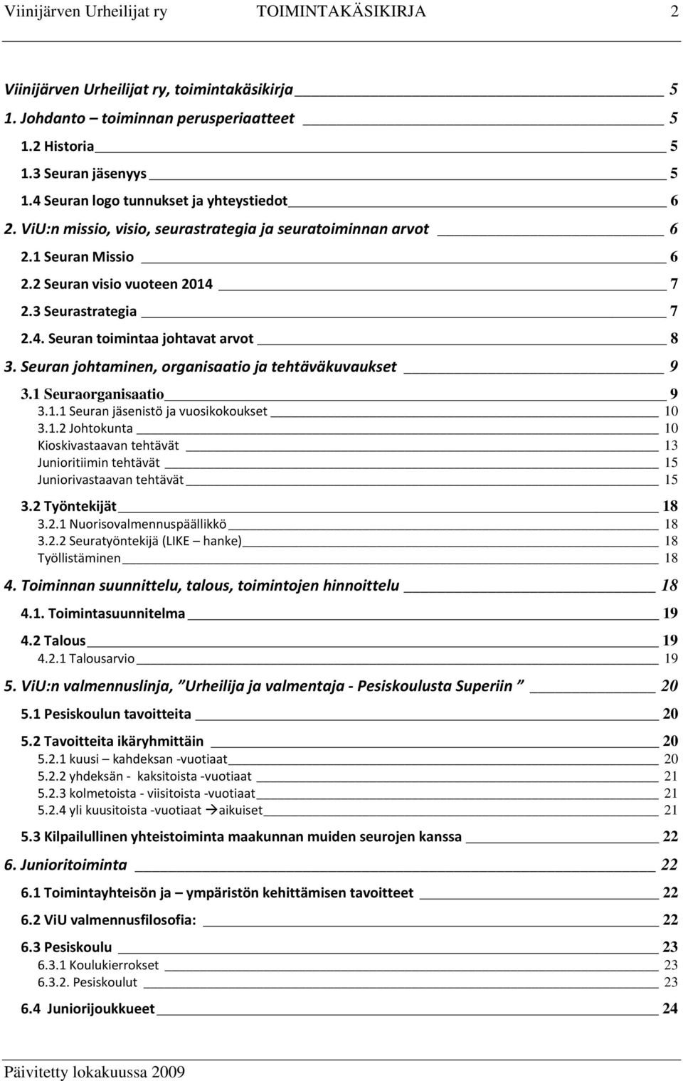 Seuran johtaminen, organisaatio ja tehtäväkuvaukset 9 3.1 Seuraorganisaatio 9 3.1.1 Seuran jäsenistö ja vuosikokoukset 10 3.1.2 Johtokunta 10 Kioskivastaavan tehtävät 13 Junioritiimin tehtävät 15 Juniorivastaavan tehtävät 15 3.