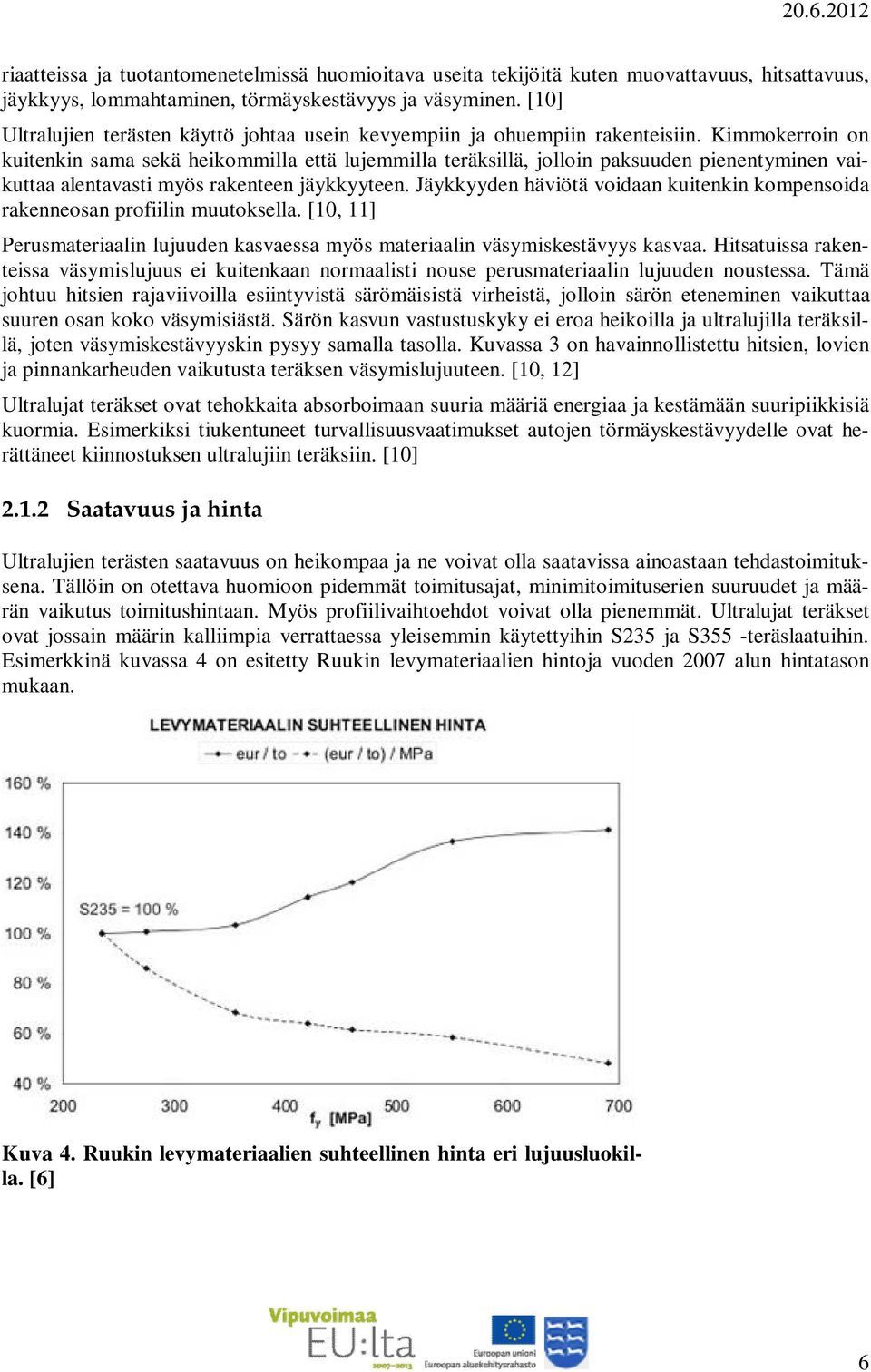 Kimmokerroin on kuitenkin sama sekä heikommilla että lujemmilla teräksillä, jolloin paksuuden pienentyminen vaikuttaa alentavasti myös rakenteen jäykkyyteen.