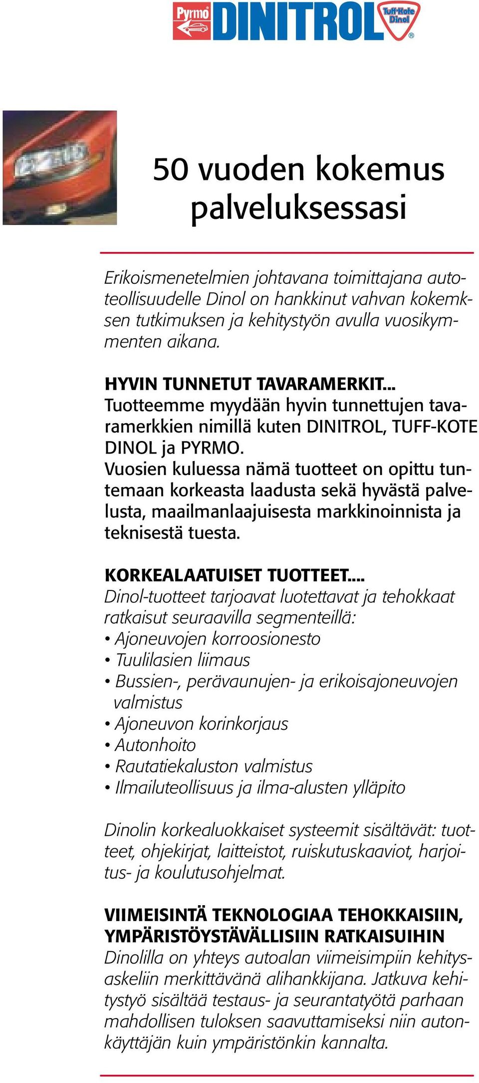 Vuosien kuluessa nämä tuotteet on opittu tuntemaan korkeasta laadusta sekä hyvästä palvelusta, maailmanlaajuisesta markkinoinnista ja teknisestä tuesta. KORKEALAATUISET TUOTTEET.