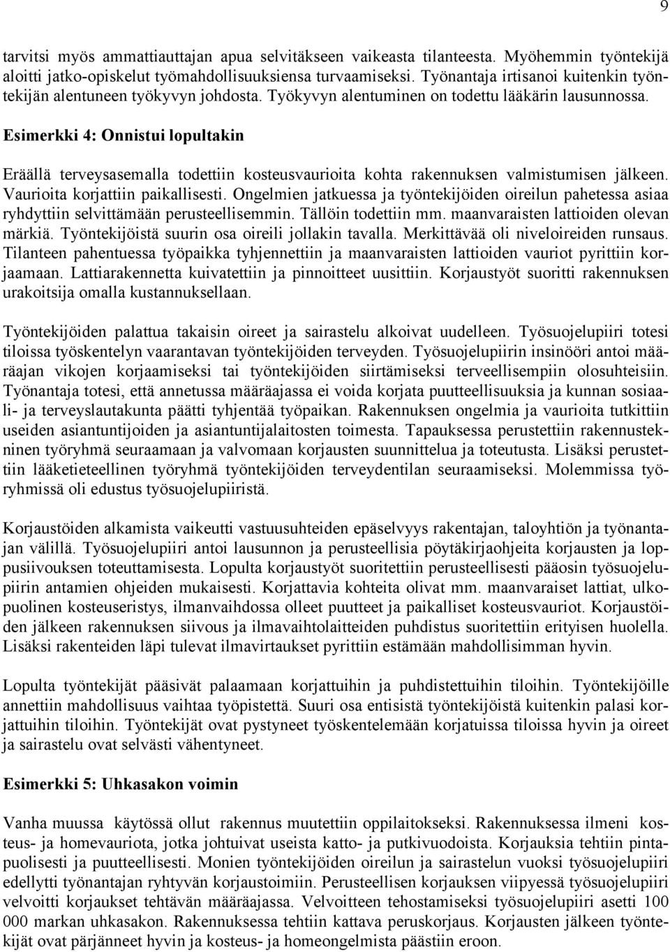 Esimerkki 4: Onnistui lopultakin Eräällä terveysasemalla todettiin kosteusvaurioita kohta rakennuksen valmistumisen jälkeen. Vaurioita korjattiin paikallisesti.