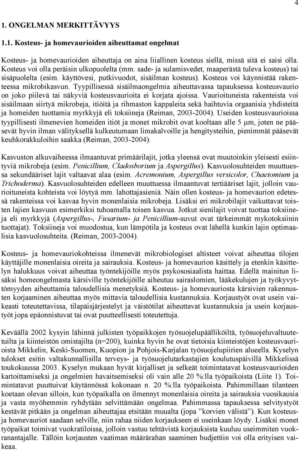 Kosteus voi käynnistää rakenteessa mikrobikasvun. Tyypillisessä sisäilmaongelmia aiheuttavassa tapauksessa kosteusvaurio on joko piilevä tai näkyviä kosteusvaurioita ei korjata ajoissa.