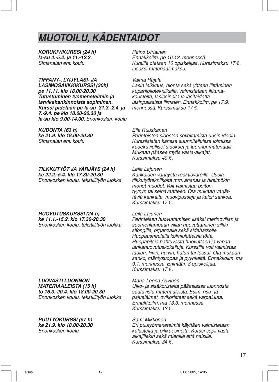 Valmistetaan ikkuna- Tutustuminen työmenetelmiin ja koristeita, lasiesineitä ja lasitaidetta tarvikehankinnoista sopiminen. lasinpalasista liimaten. Ennakkoilm. pe 17.9. Kurssi pidetään pe-la-su 31.3.-2.