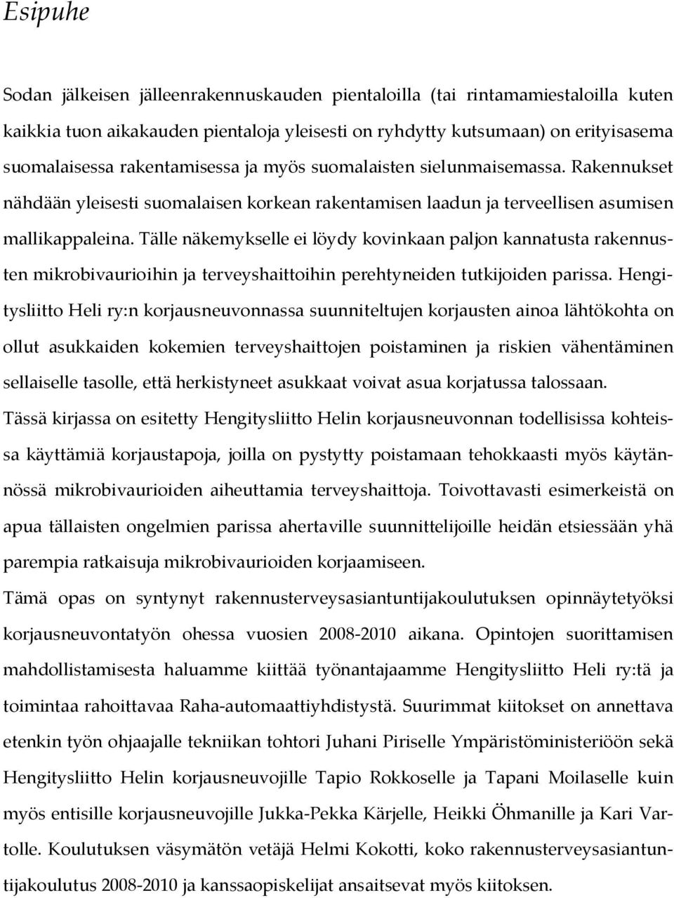 Tälle näkemykselle ei löydy kovinkaan paljon kannatusta rakennusten mikrobivaurioihin ja terveyshaittoihin perehtyneiden tutkijoiden parissa.