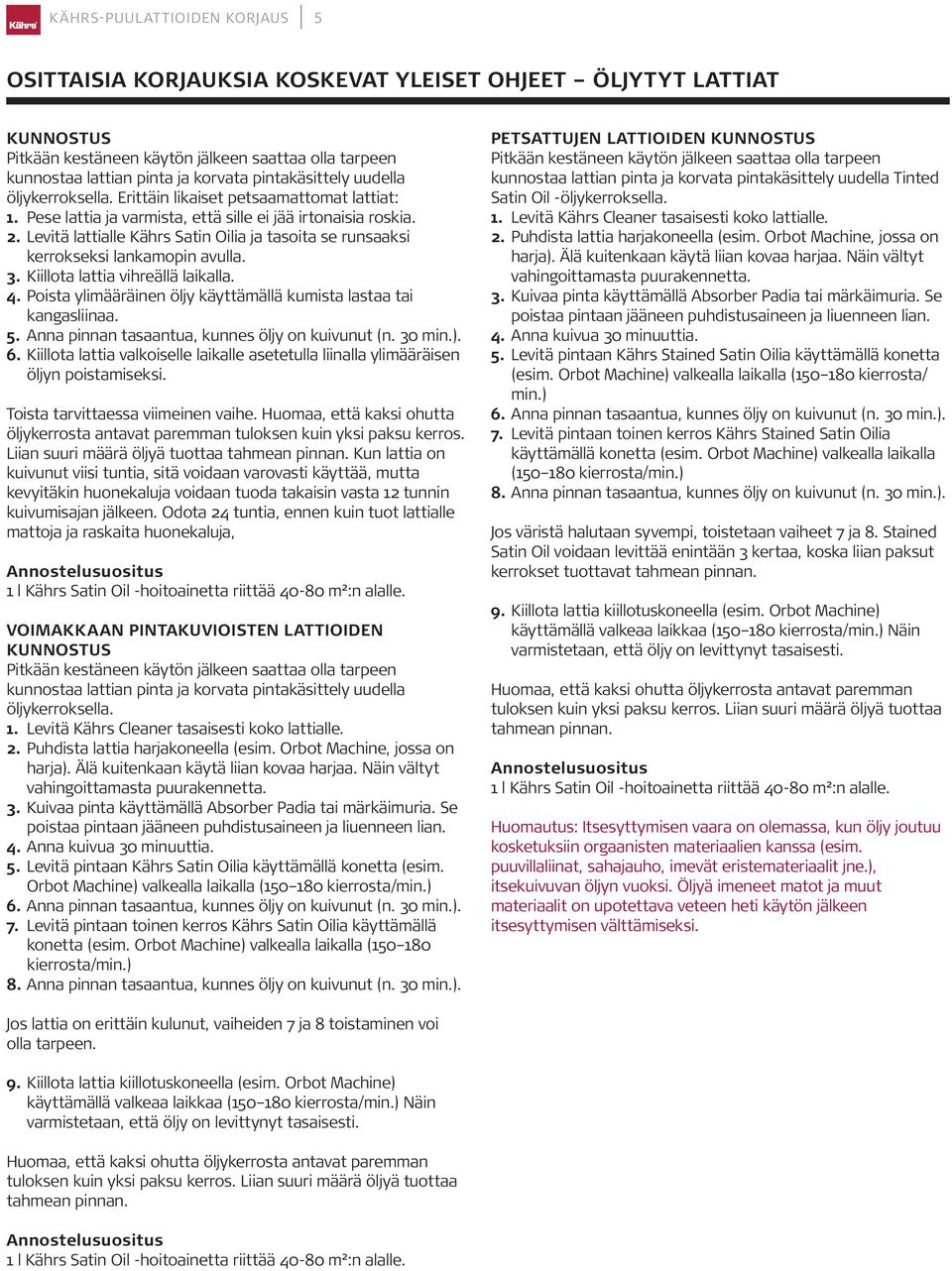 Levitä lattialle Kährs Satin Oilia ja tasoita se runsaaksi kerrokseksi lankamopin avulla. 3. Kiillota lattia vihreällä laikalla. 4.