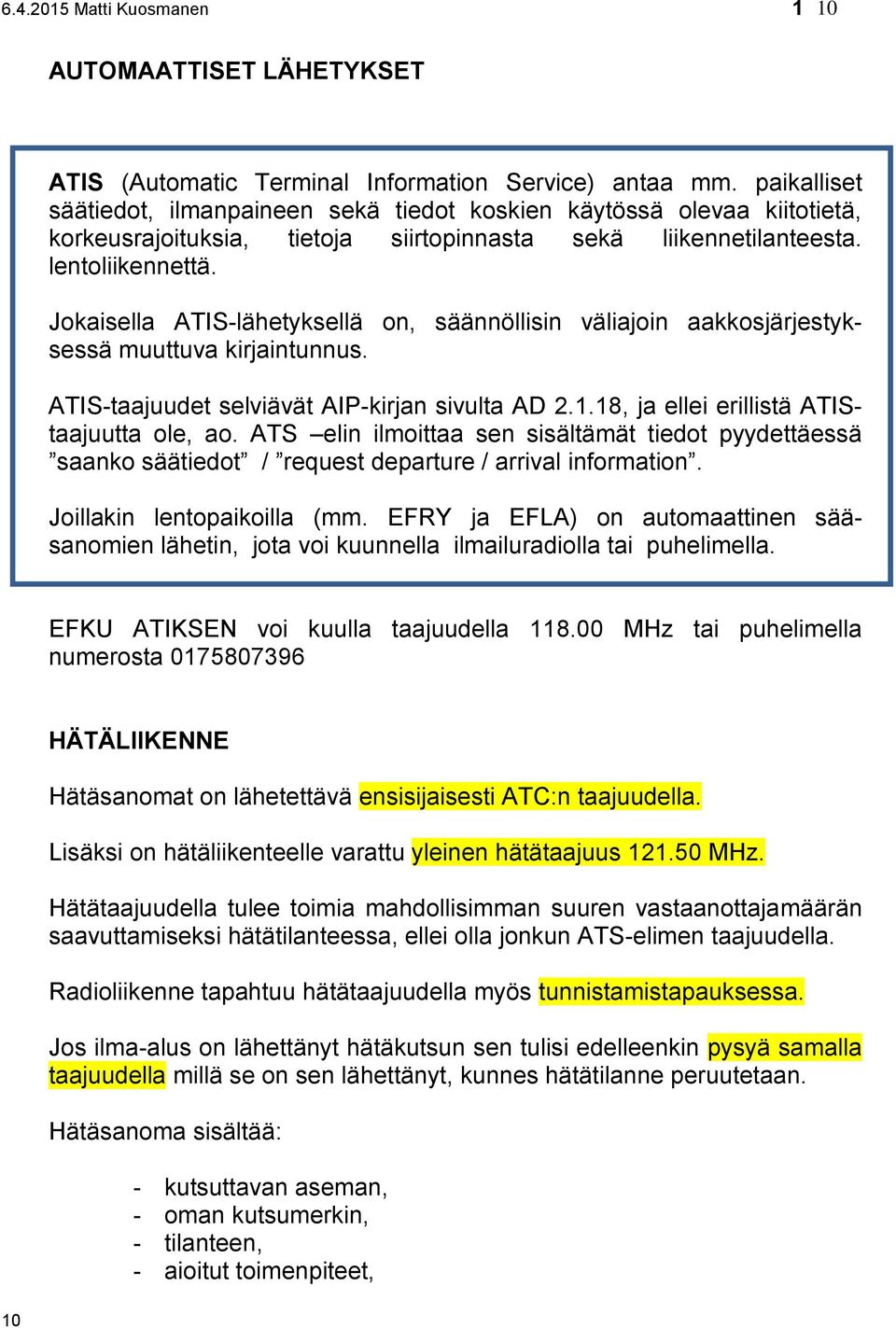 Jokaisella ATIS-lähetyksellä on, säännöllisin väliajoin aakkosjärjestyksessä muuttuva kirjaintunnus. ATIS-taajuudet selviävät AIP-kirjan sivulta AD 2.1.18, ja ellei erillistä ATIStaajuutta ole, ao.