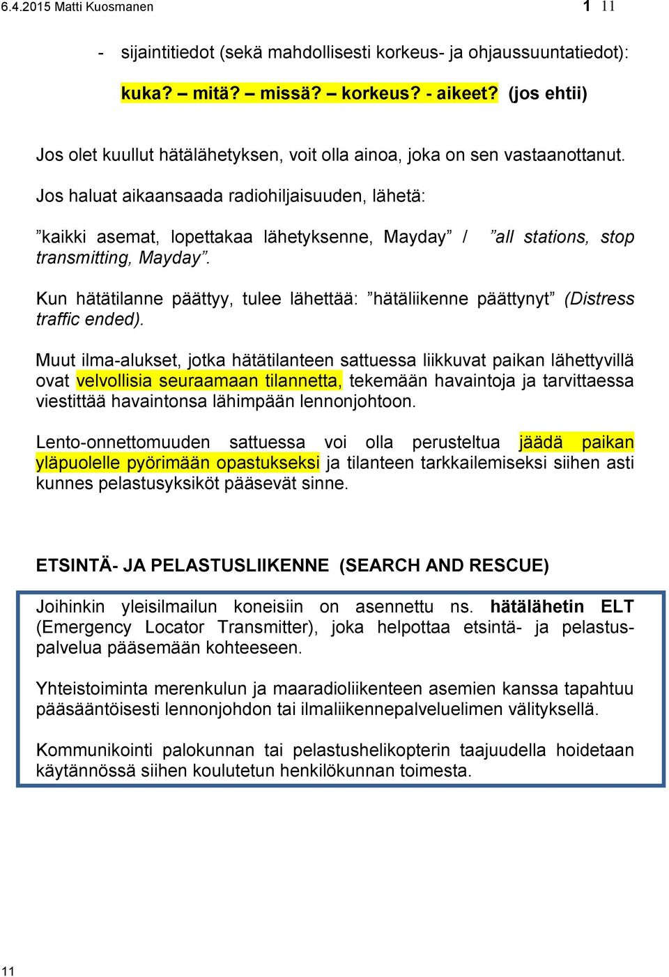 Jos haluat aikaansaada radiohiljaisuuden, lähetä: kaikki asemat, lopettakaa lähetyksenne, Mayday / transmitting, Mayday.