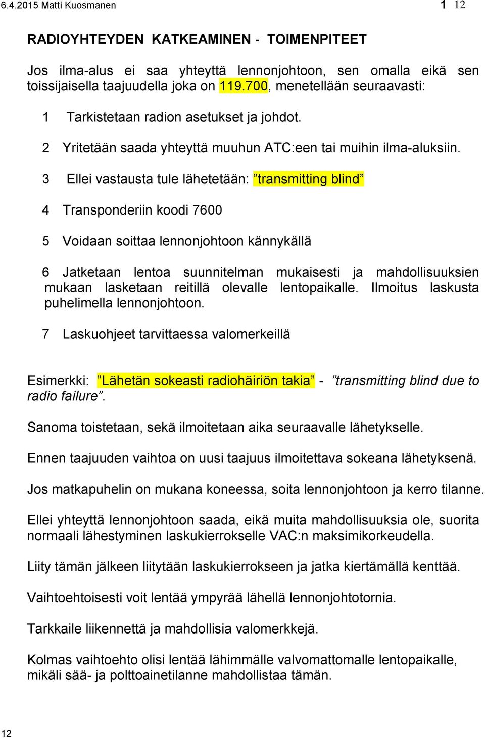 3 Ellei vastausta tule lähetetään: transmitting blind 4 Transponderiin koodi 7600 5 Voidaan soittaa lennonjohtoon kännykällä 6 Jatketaan lentoa suunnitelman mukaisesti ja mahdollisuuksien mukaan