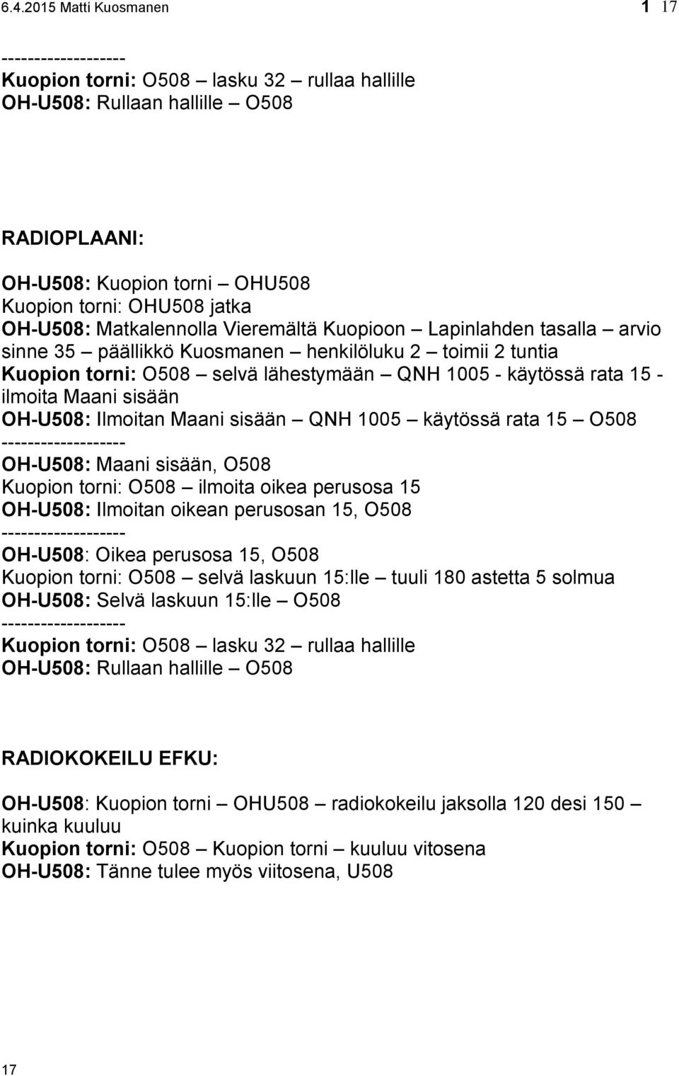 ilmoita Maani sisään OH-U508: Ilmoitan Maani sisään QNH 1005 käytössä rata 15 O508 ------------------- OH-U508: Maani sisään, O508 Kuopion torni: O508 ilmoita oikea perusosa 15 OH-U508: Ilmoitan