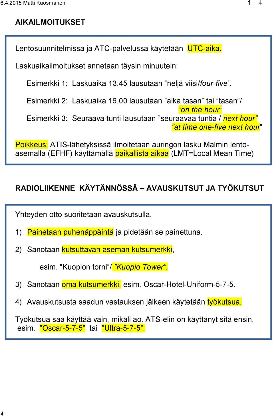 00 lausutaan aika tasan tai tasan / on the hour Esimerkki 3: Seuraava tunti lausutaan seuraavaa tuntia / next hour at time one-five next hour Poikkeus: ATIS-lähetyksissä ilmoitetaan auringon lasku