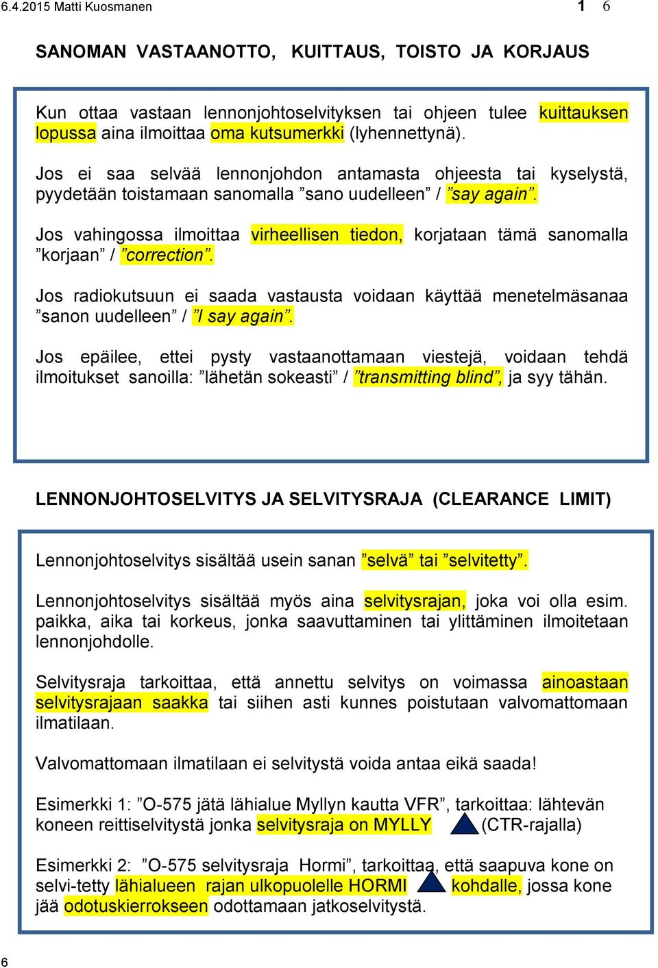 Jos vahingossa ilmoittaa virheellisen tiedon, korjataan tämä sanomalla korjaan / correction. Jos radiokutsuun ei saada vastausta voidaan käyttää menetelmäsanaa sanon uudelleen / I say again.