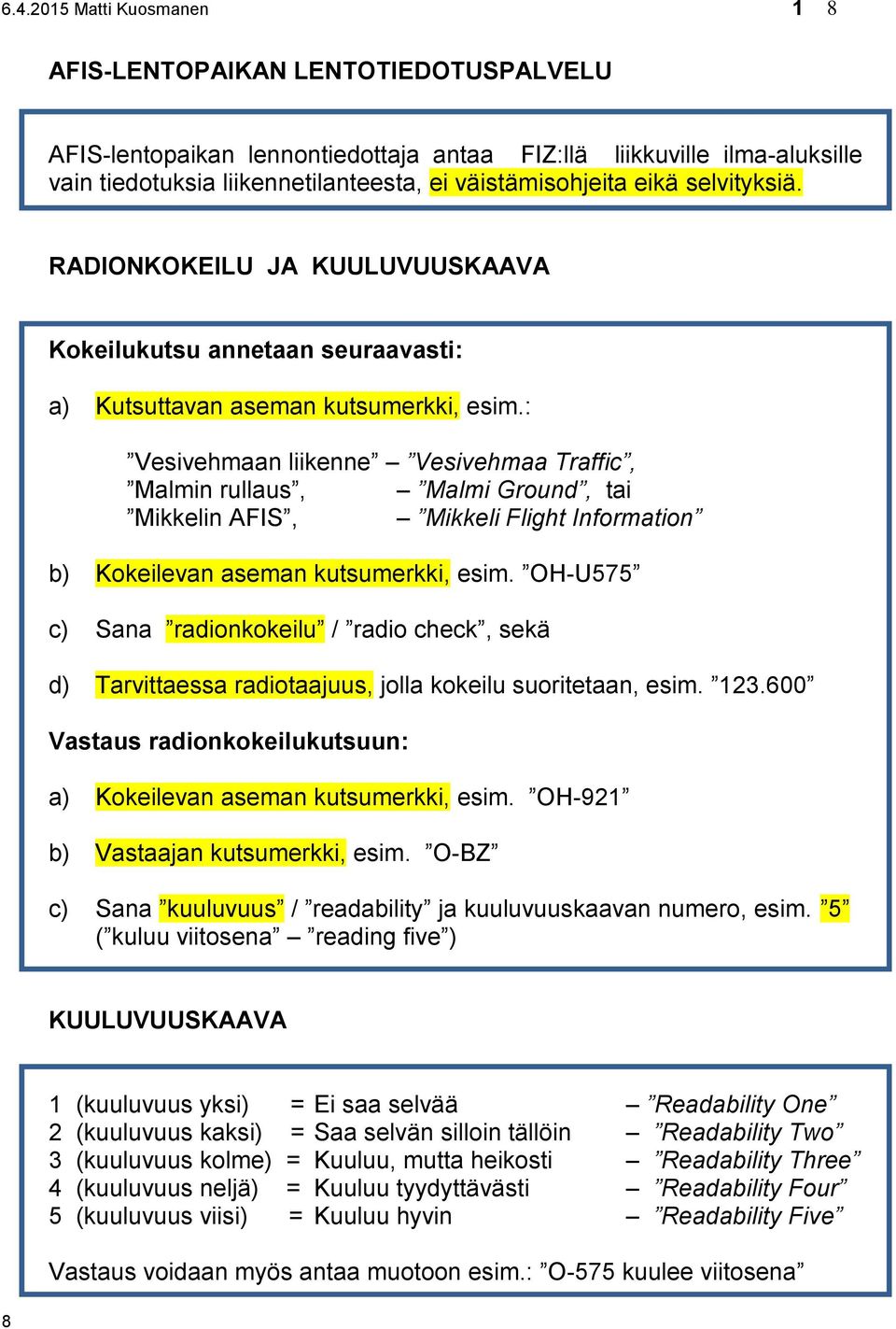 : Vesivehmaan liikenne Vesivehmaa Traffic, Malmin rullaus, Malmi Ground, tai Mikkelin AFIS, Mikkeli Flight Information b) Kokeilevan aseman kutsumerkki, esim.