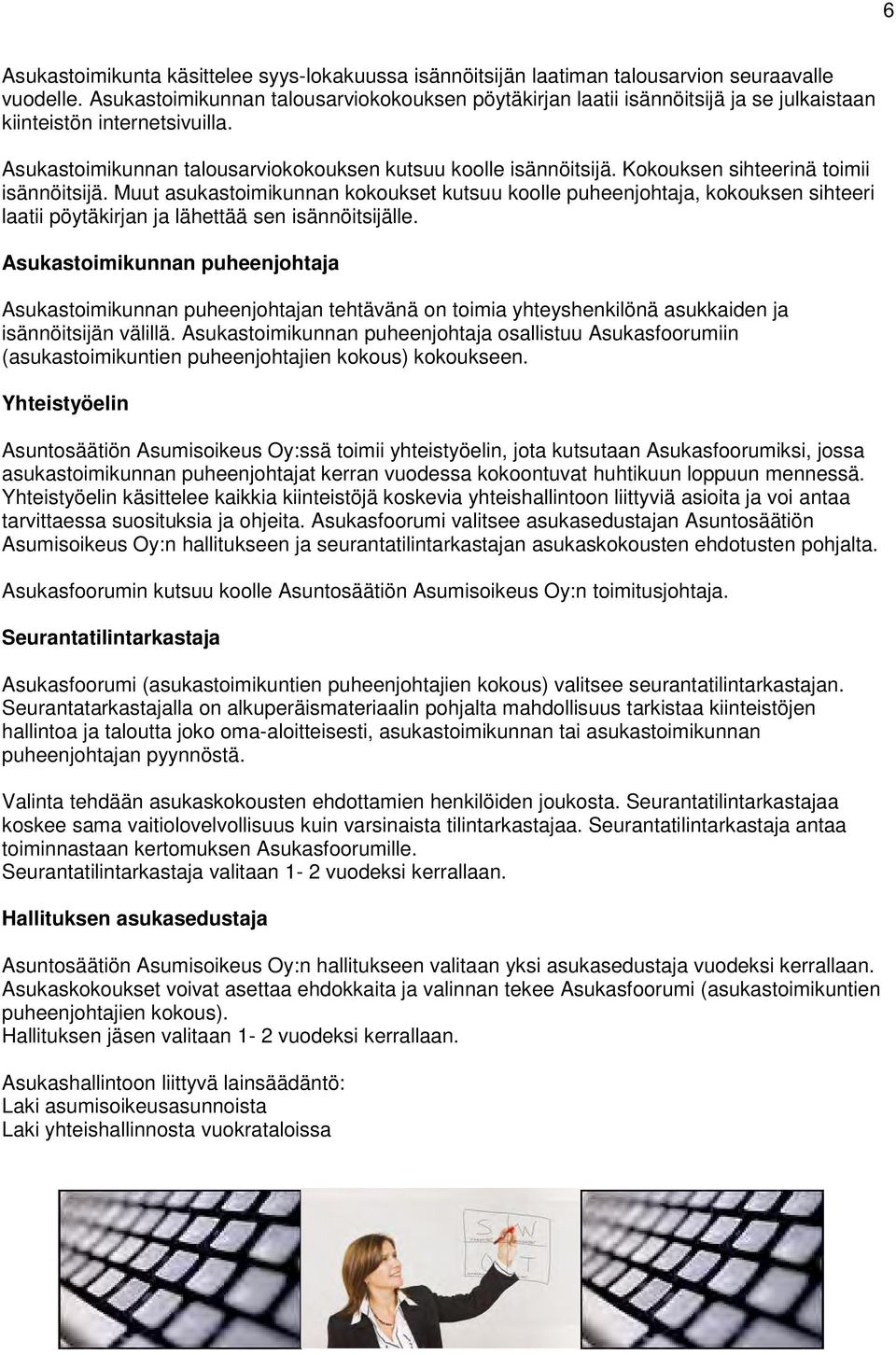 Kokouksen sihteerinä toimii isännöitsijä. Muut asukastoimikunnan kokoukset kutsuu koolle puheenjohtaja, kokouksen sihteeri laatii pöytäkirjan ja lähettää sen isännöitsijälle.