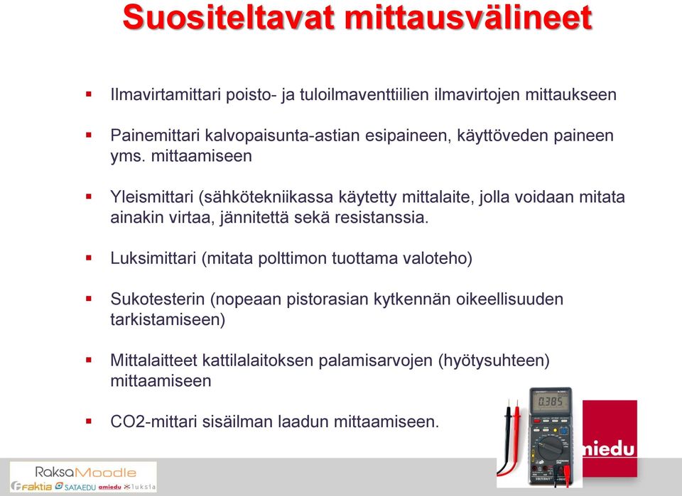 mittaamiseen Yleismittari (sähkötekniikassa käytetty mittalaite, jolla voidaan mitata ainakin virtaa, jännitettä sekä resistanssia.