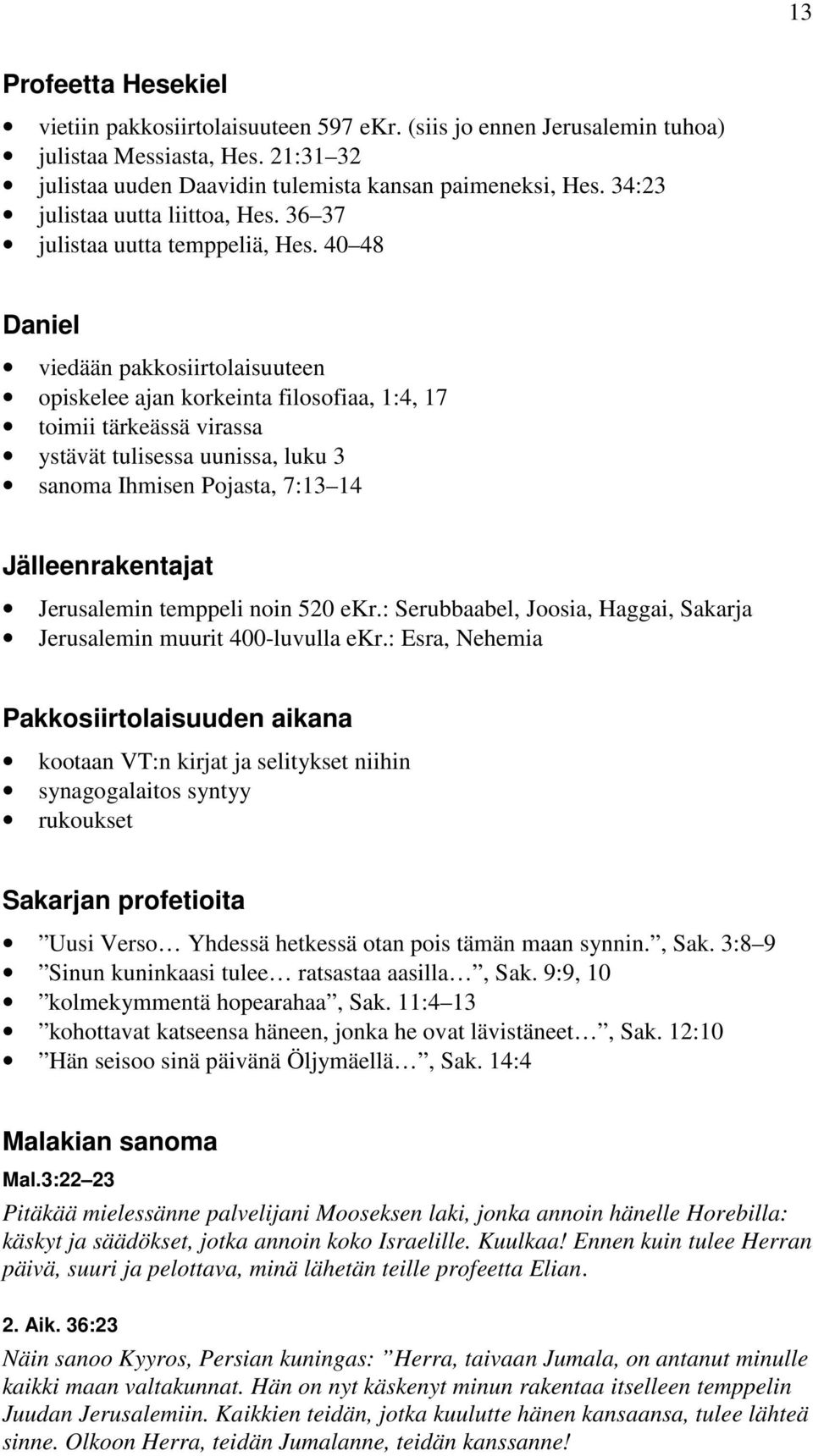 40 48 Daniel viedään pakkosiirtolaisuuteen opiskelee ajan korkeinta filosofiaa, 1:4, 17 toimii tärkeässä virassa ystävät tulisessa uunissa, luku 3 sanoma Ihmisen Pojasta, 7:13 14 Jälleenrakentajat