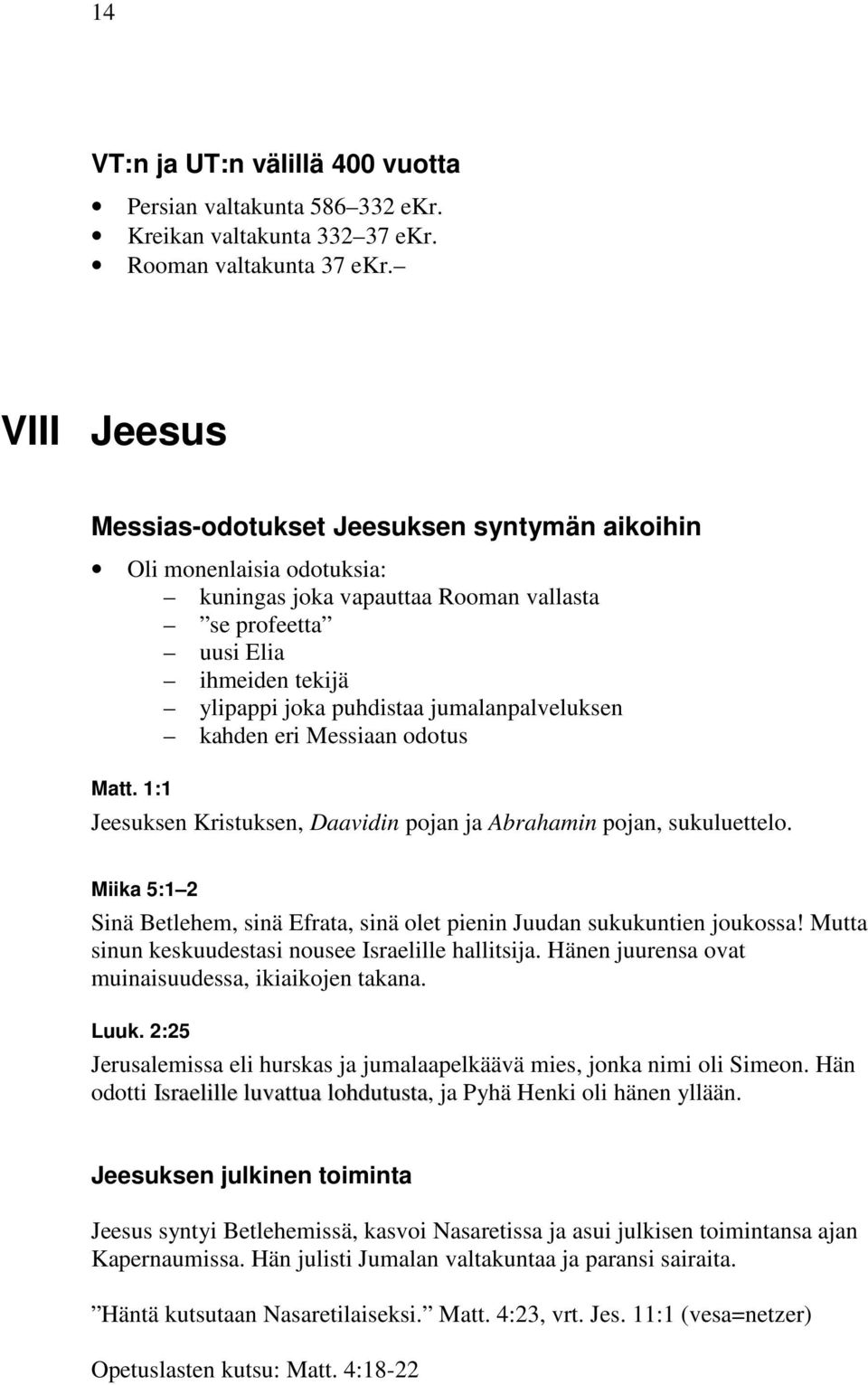 jumalanpalveluksen kahden eri Messiaan odotus Matt. 1:1 Jeesuksen Kristuksen, Daavidin pojan ja Abrahamin pojan, sukuluettelo.