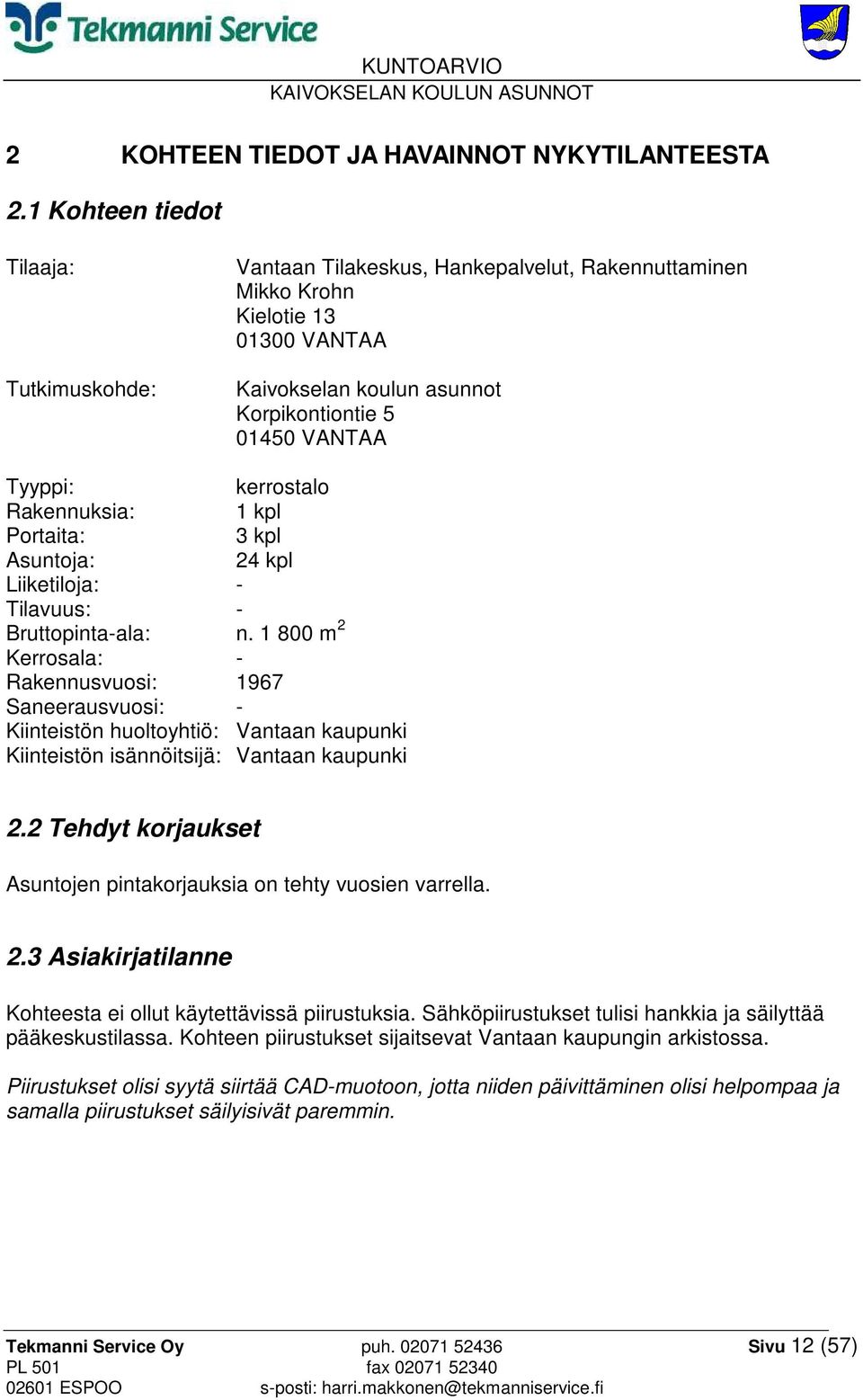 kerrostalo Rakennuksia: 1 kpl Portaita: 3 kpl Asuntoja: 24 kpl Liiketiloja: - Tilavuus: - Bruttopinta-ala: n.