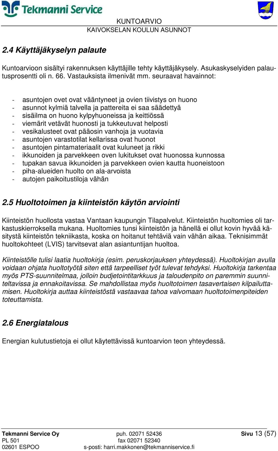 vetävät huonosti ja tukkeutuvat helposti - vesikalusteet ovat pääosin vanhoja ja vuotavia - asuntojen varastotilat kellarissa ovat huonot - asuntojen pintamateriaalit ovat kuluneet ja rikki -