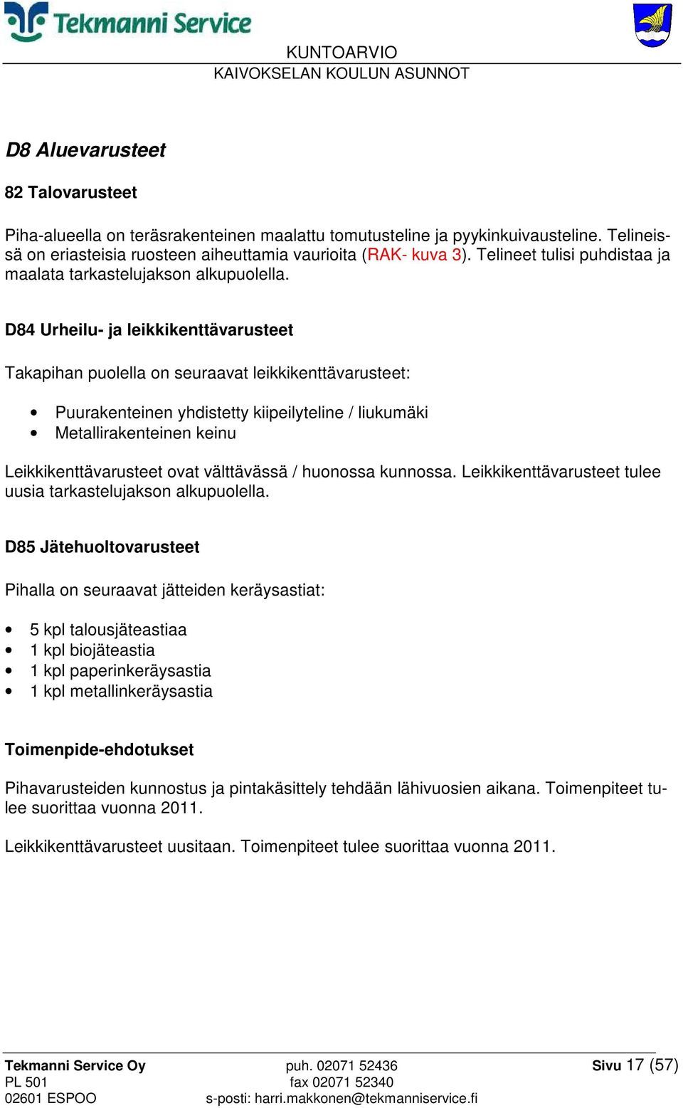 D84 Urheilu- ja leikkikenttävarusteet Takapihan puolella on seuraavat leikkikenttävarusteet: Puurakenteinen yhdistetty kiipeilyteline / liukumäki Metallirakenteinen keinu Leikkikenttävarusteet ovat