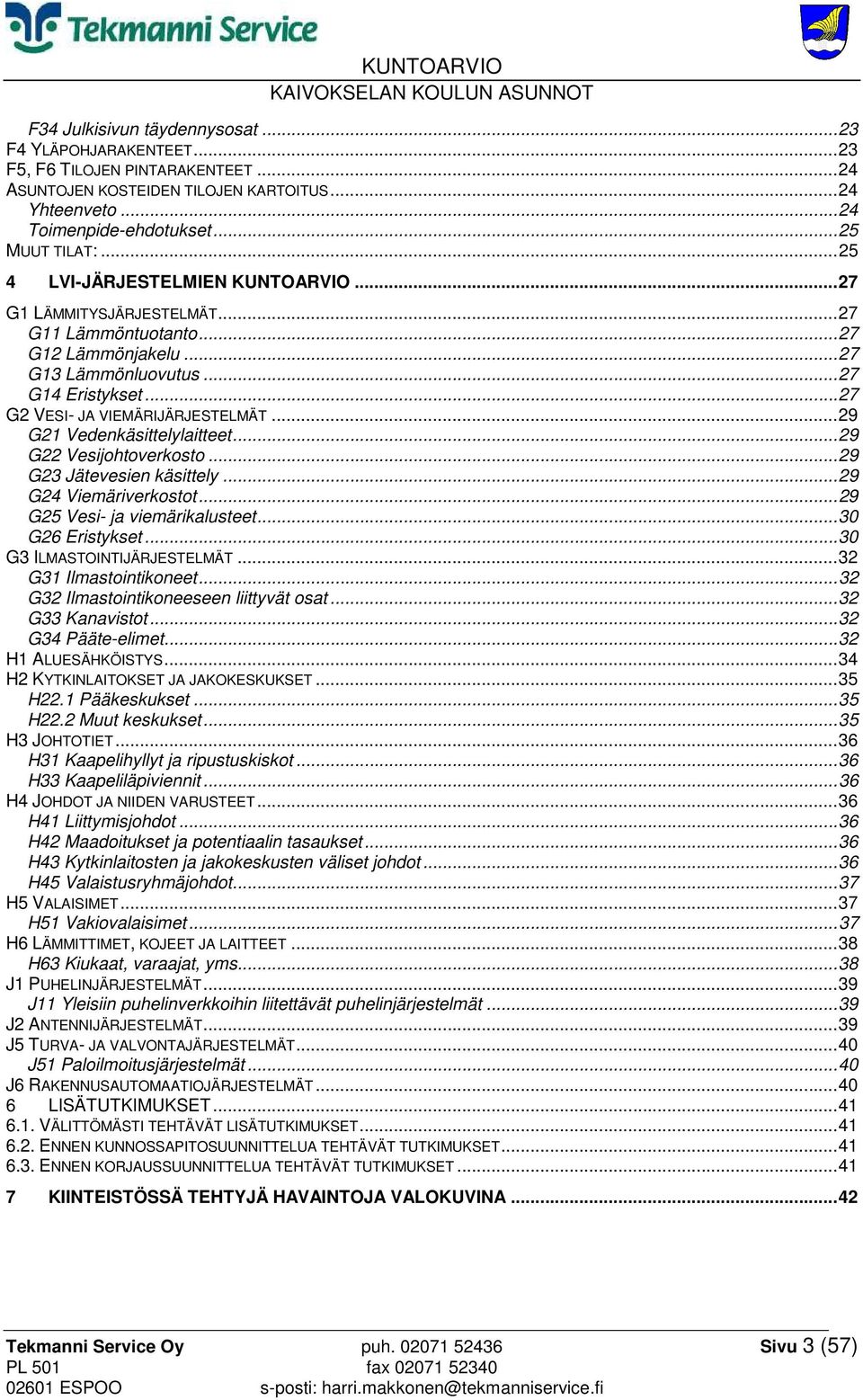 .. 29 G21 Vedenkäsittelylaitteet... 29 G22 Vesijohtoverkosto... 29 G23 Jätevesien käsittely... 29 G24 Viemäriverkostot... 29 G25 Vesi- ja viemärikalusteet... 30 G26 Eristykset.