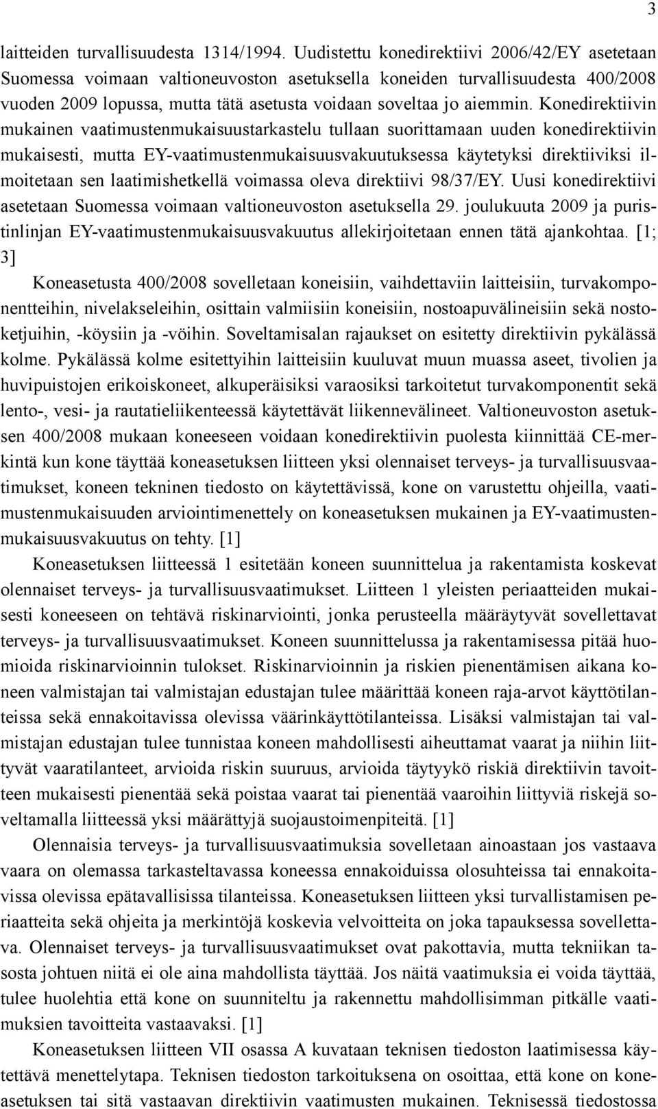 Konedirektiivin mukainen vaatimustenmukaisuustarkastelu tullaan suorittamaan uuden konedirektiivin mukaisesti, mutta EY-vaatimustenmukaisuusvakuutuksessa käytetyksi direktiiviksi ilmoitetaan sen