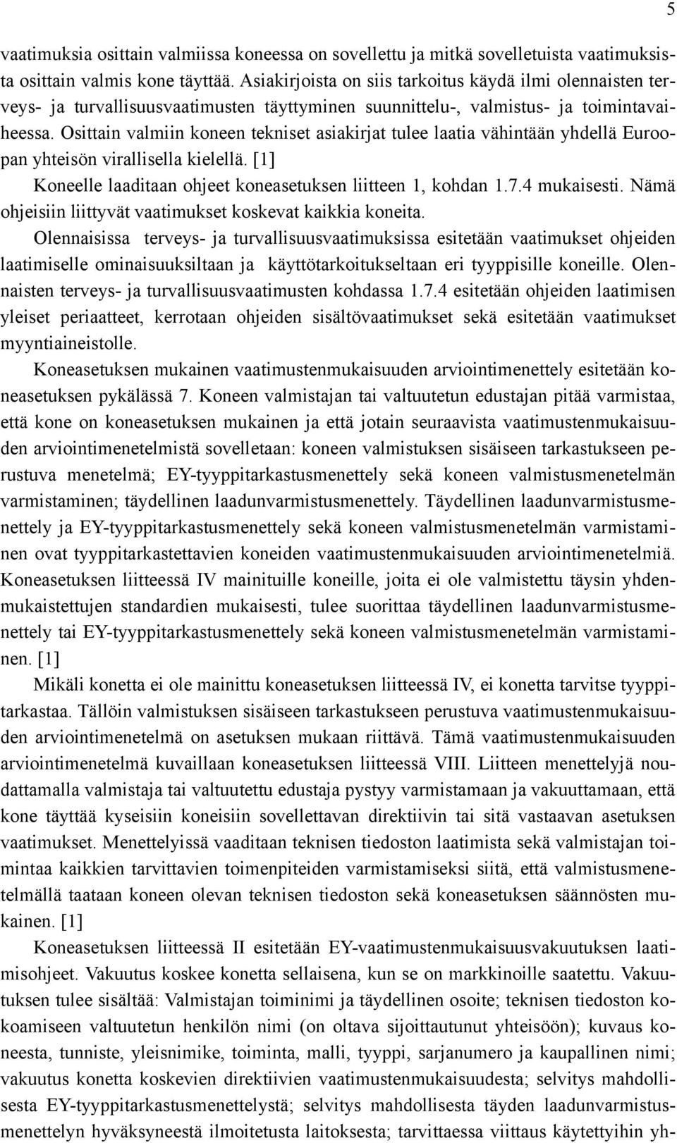 Osittain valmiin koneen tekniset asiakirjat tulee laatia vähintään yhdellä Euroopan yhteisön virallisella kielellä. [1] Koneelle laaditaan ohjeet koneasetuksen liitteen 1, kohdan 1.7.4 mukaisesti.