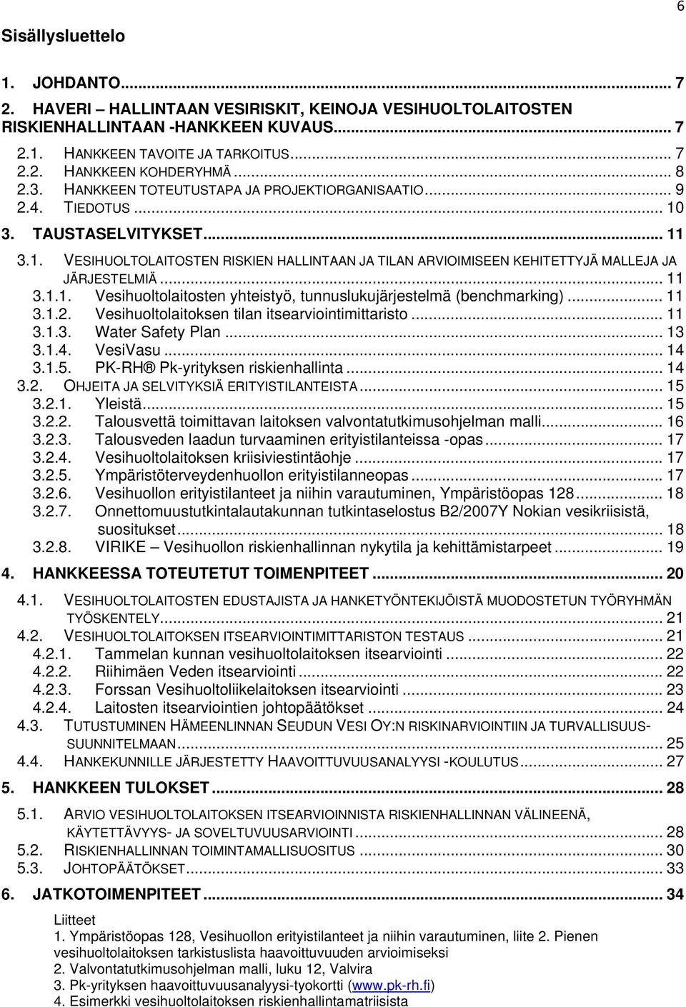 .. 11 3.1.1. Vesihuoltolaitosten yhteistyö, tunnuslukujärjestelmä (benchmarking)... 11 3.1.2. Vesihuoltolaitoksen tilan itsearviointimittaristo... 11 3.1.3. Water Safety Plan... 13 3.1.4. VesiVasu.