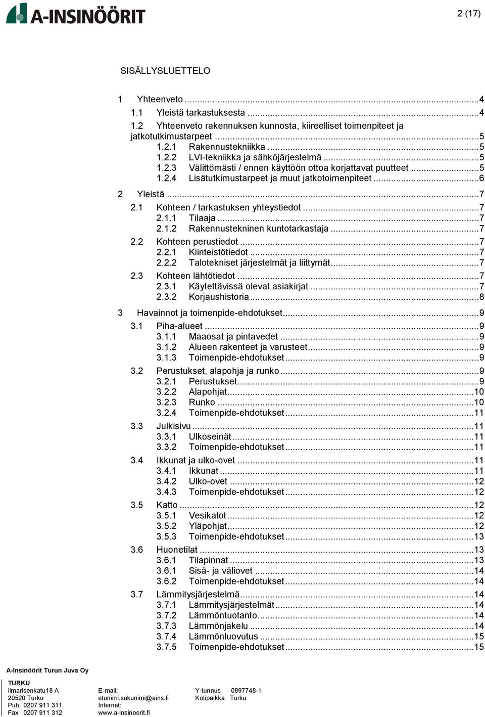 .. 7 2.1.2 Rakennustekninen kuntotarkastaja... 7 2.2 Kohteen perustiedot... 7 2.2.1 Kiinteistötiedot... 7 2.2.2 Talotekniset järjestelmät ja liittymät... 7 2.3 Kohteen lähtötiedot... 7 2.3.1 Käytettävissä olevat asiakirjat.