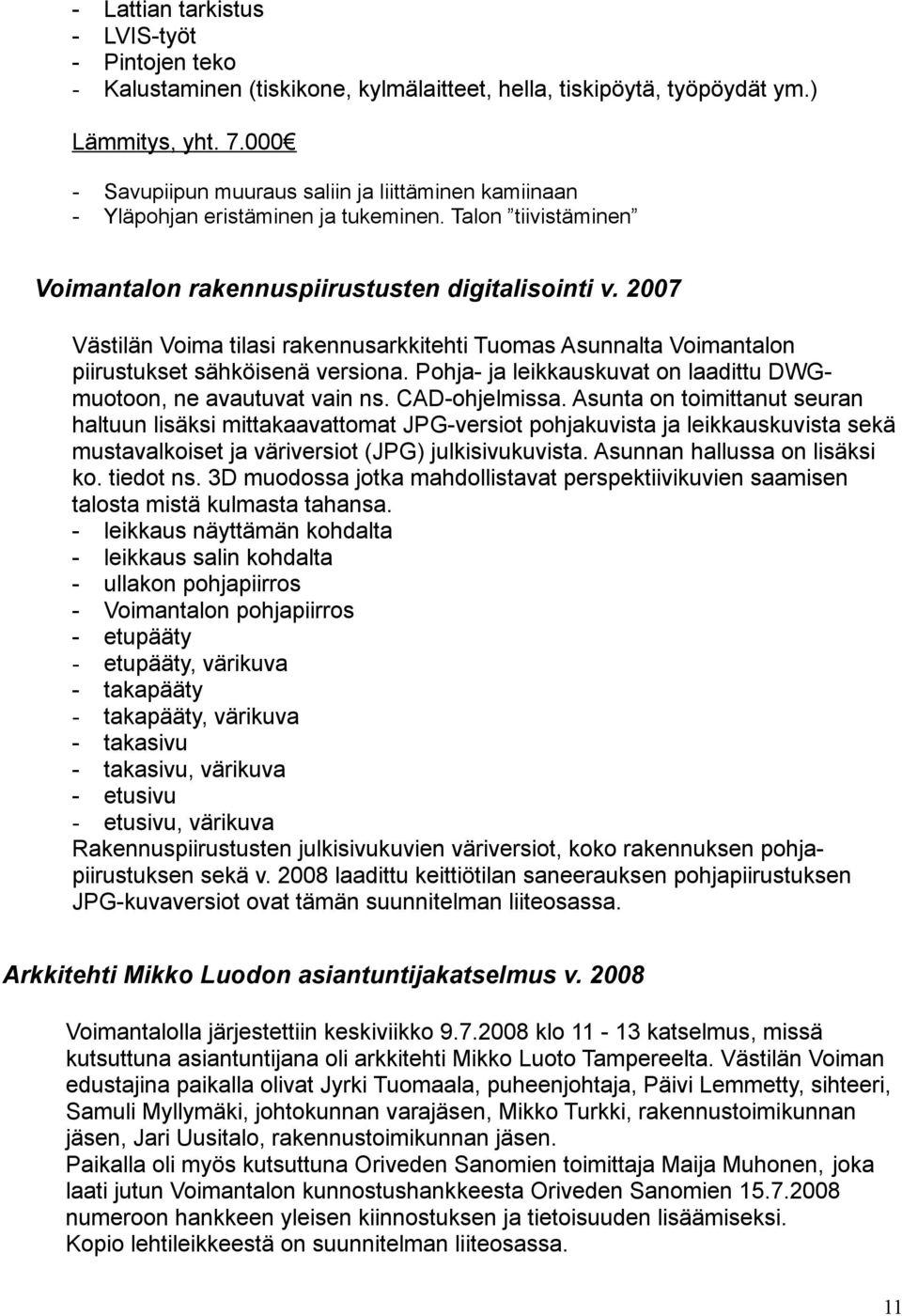 2007 Västilän Voima tilasi rakennusarkkitehti Tuomas Asunnalta Voimantalon piirustukset sähköisenä versiona. Pohja- ja leikkauskuvat on laadittu DWGmuotoon, ne avautuvat vain ns. CAD-ohjelmissa.