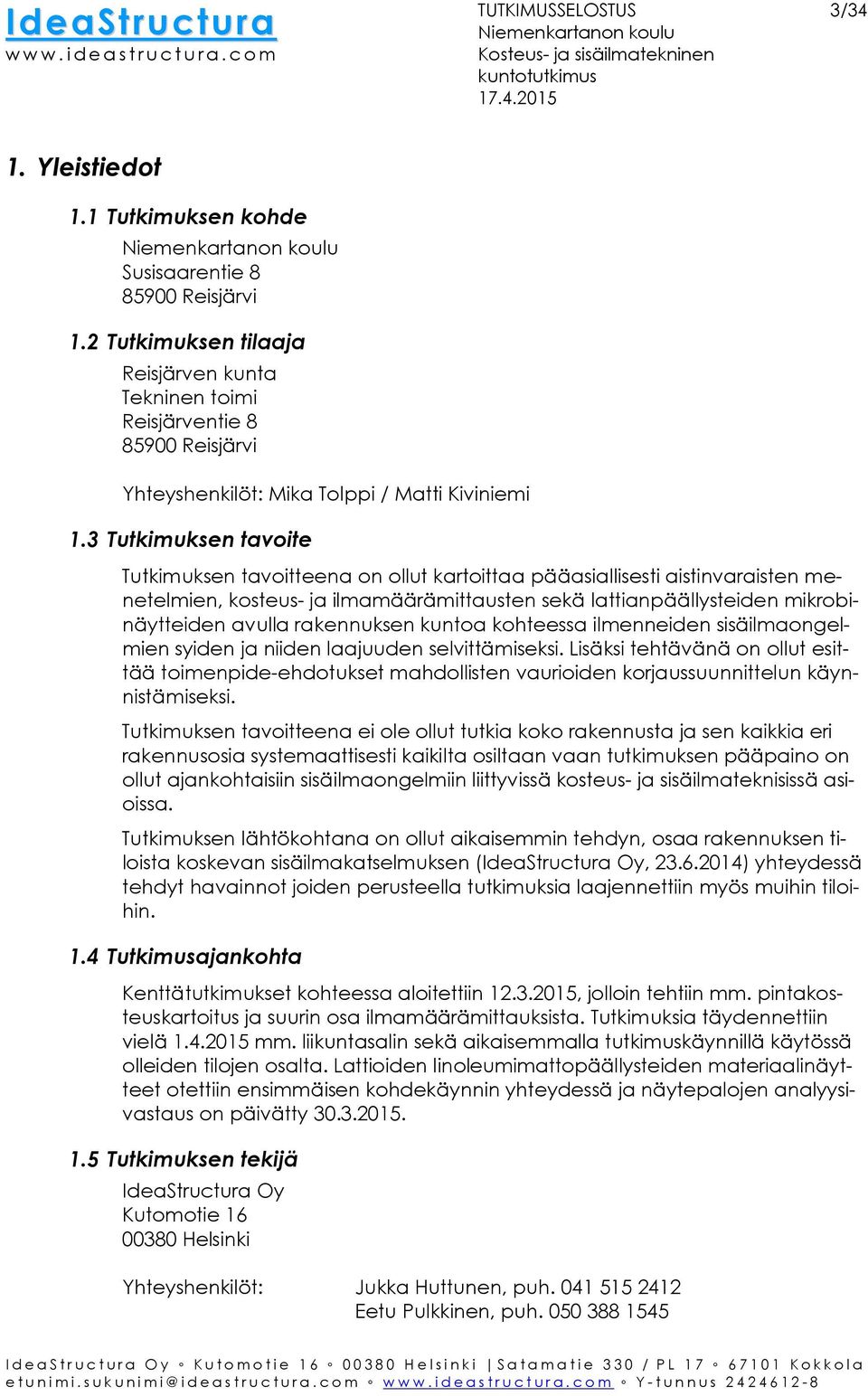 3 Tutkimuksen tavoite Tutkimuksen tavoitteena on ollut kartoittaa pääasiallisesti aistinvaraisten menetelmien, kosteus- ja ilmamäärämittausten sekä lattianpäällysteiden mikrobinäytteiden avulla